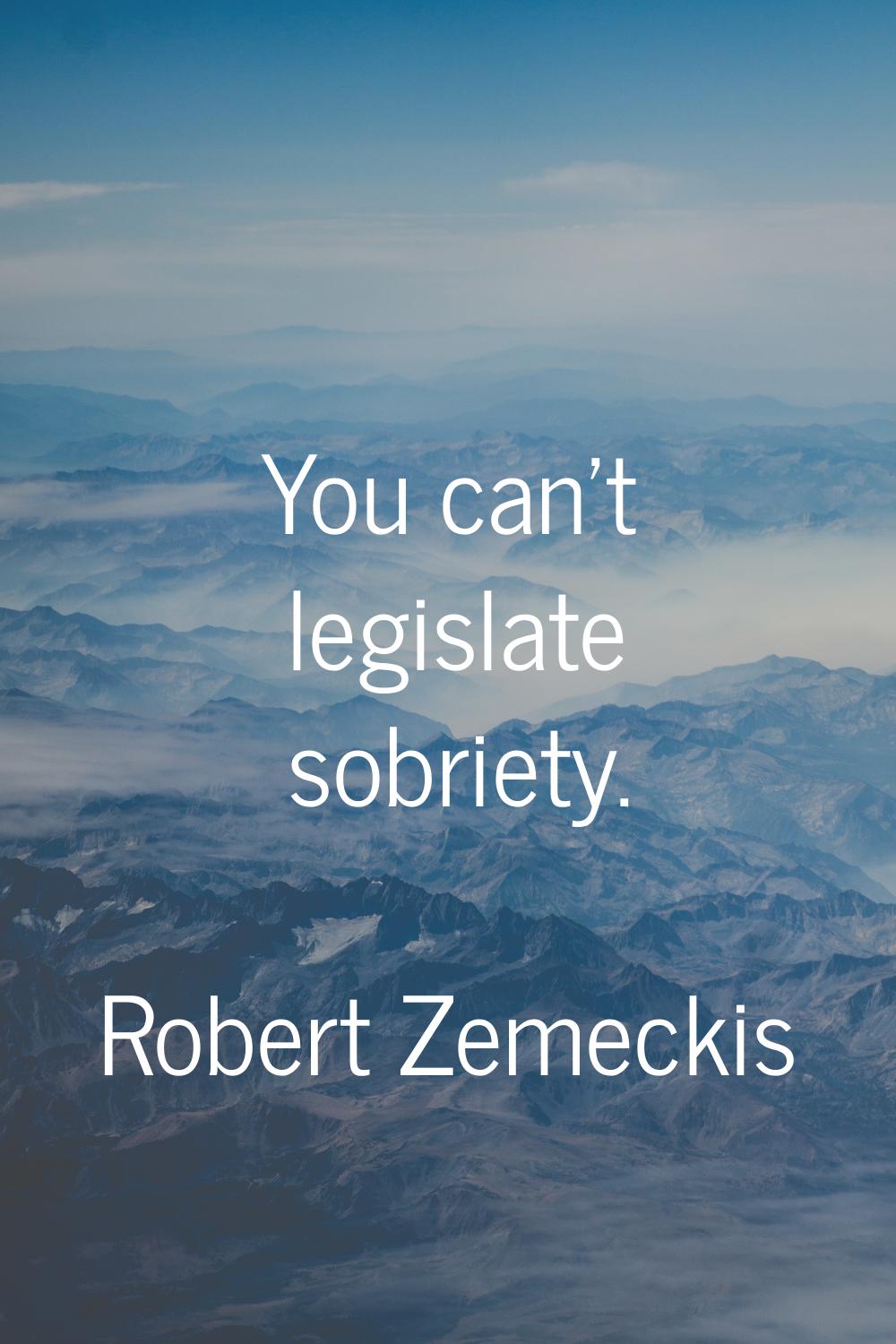 You can't legislate sobriety.