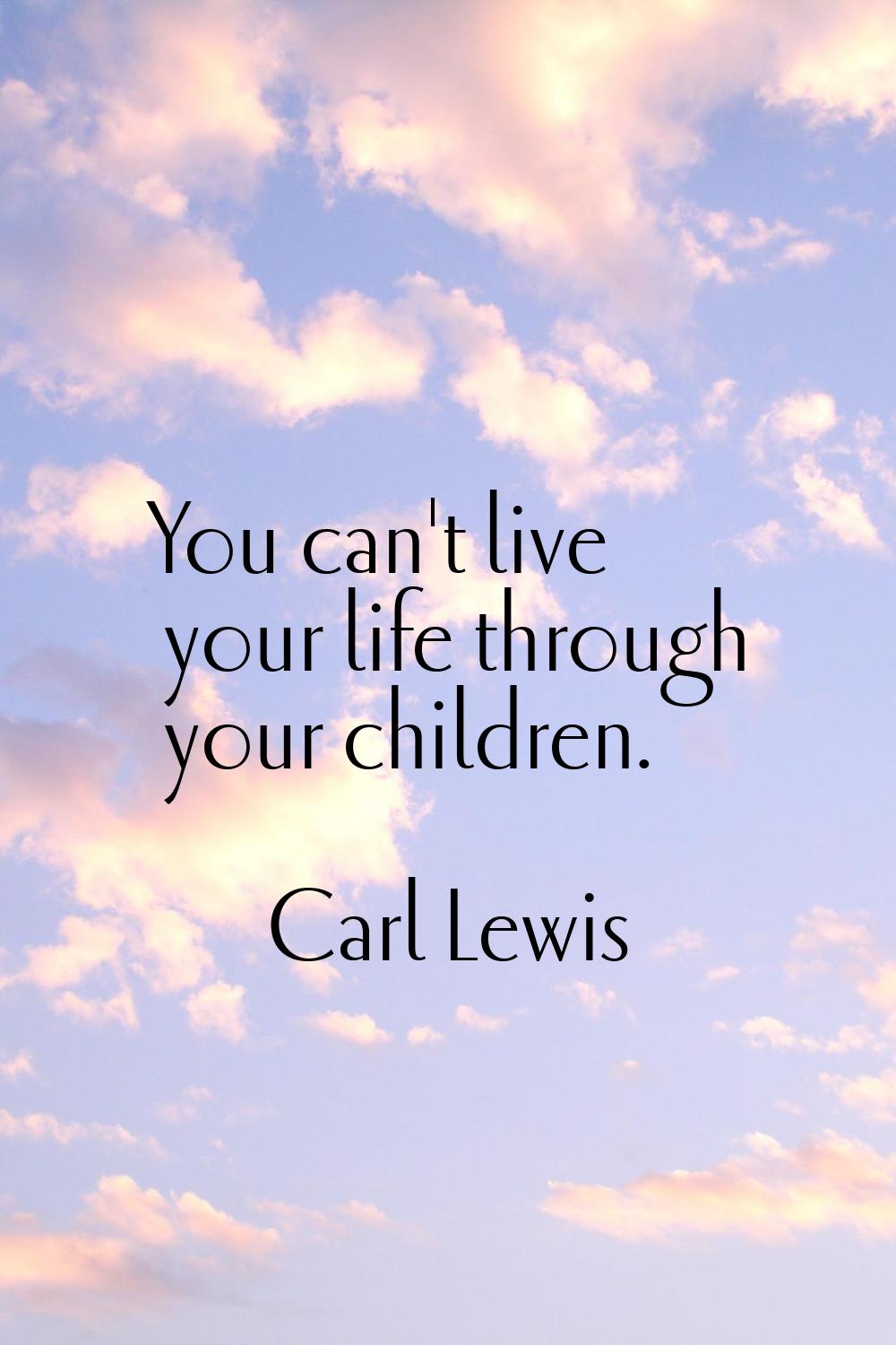 You can't live your life through your children.