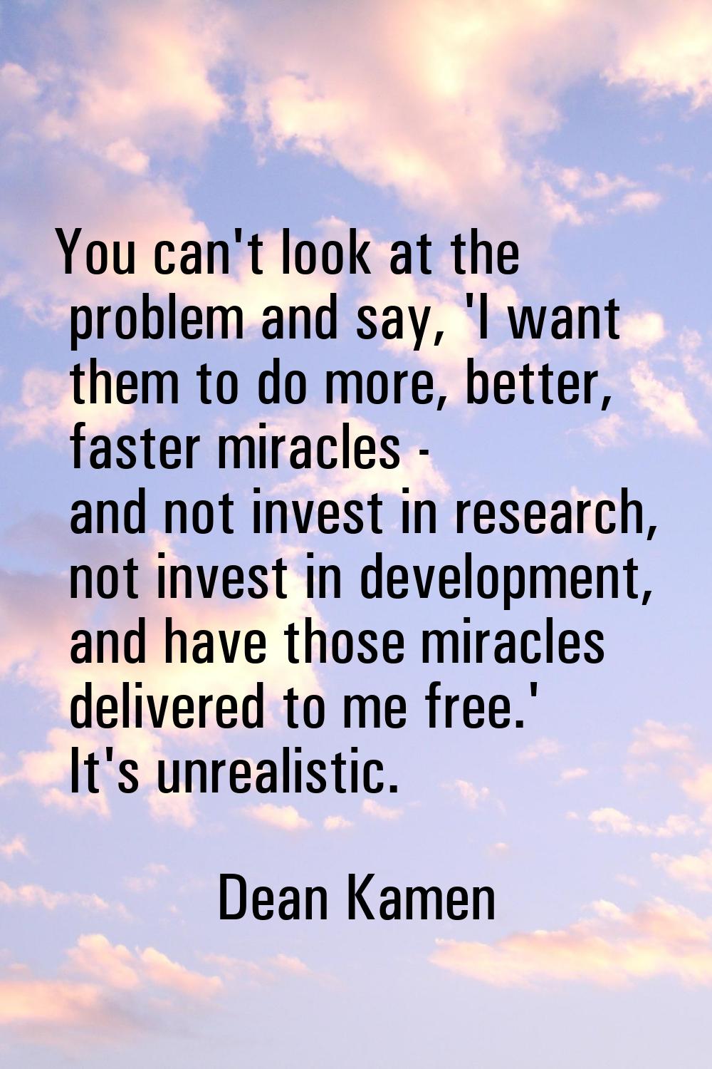 You can't look at the problem and say, 'I want them to do more, better, faster miracles - and not i