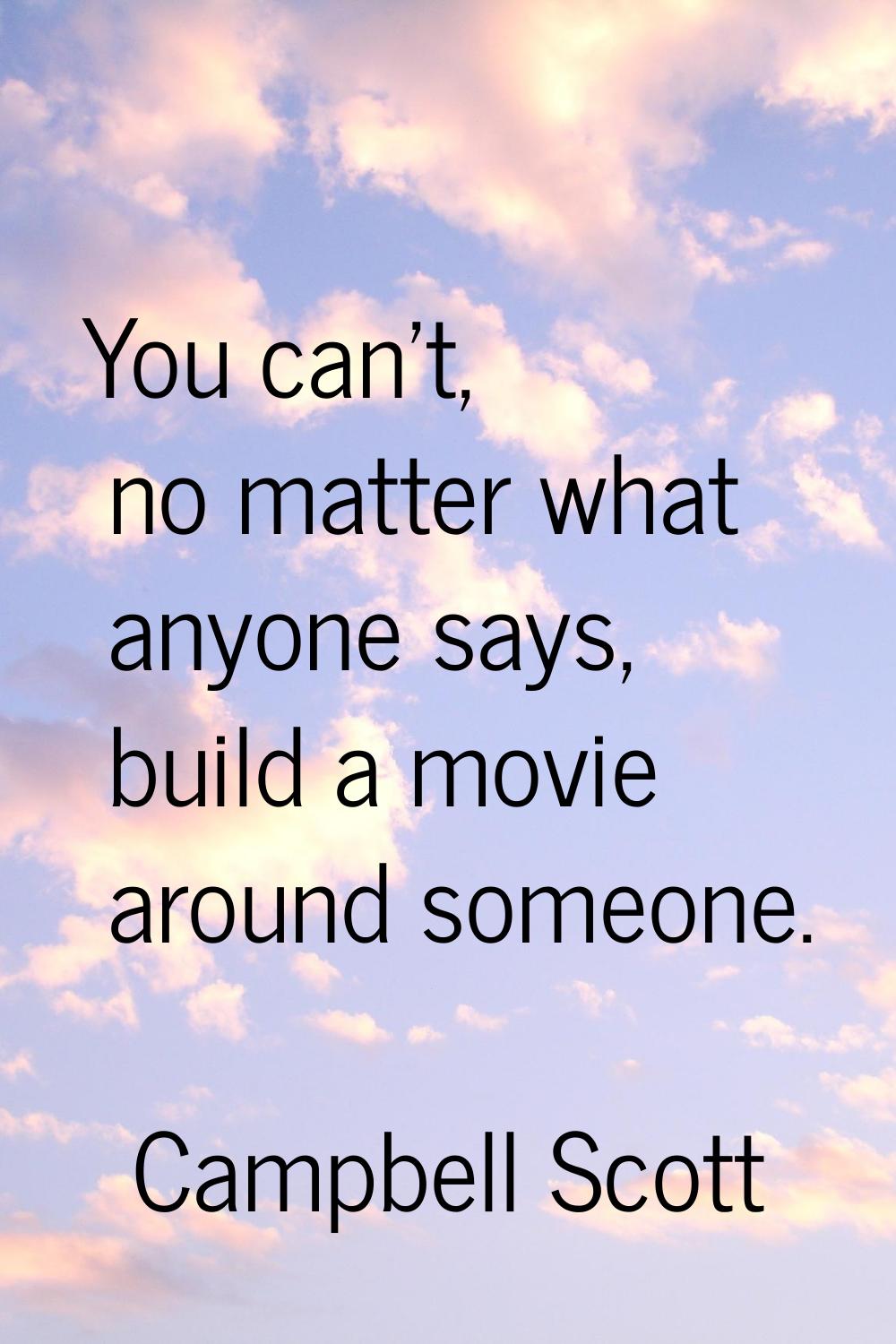 You can't, no matter what anyone says, build a movie around someone.