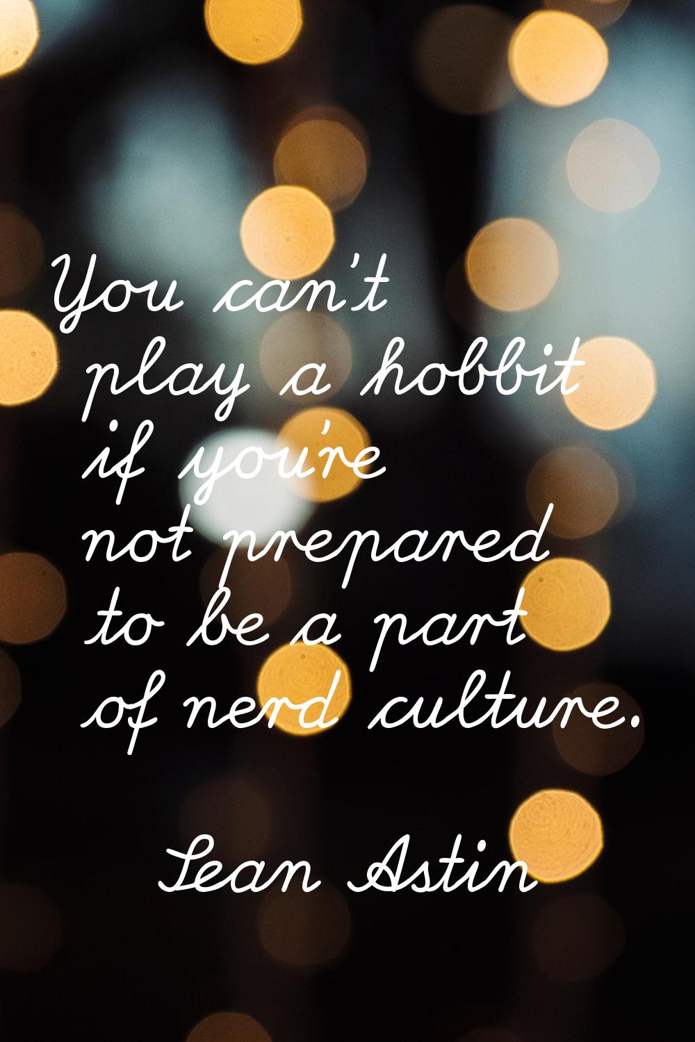 You can't play a hobbit if you're not prepared to be a part of nerd culture.