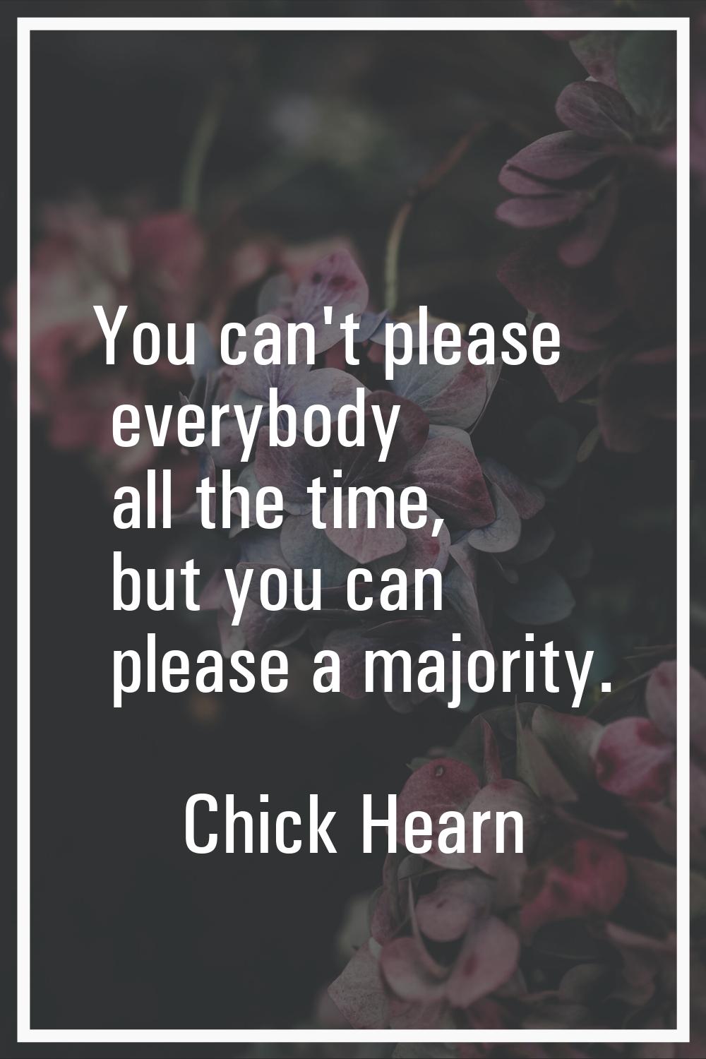 You can't please everybody all the time, but you can please a majority.