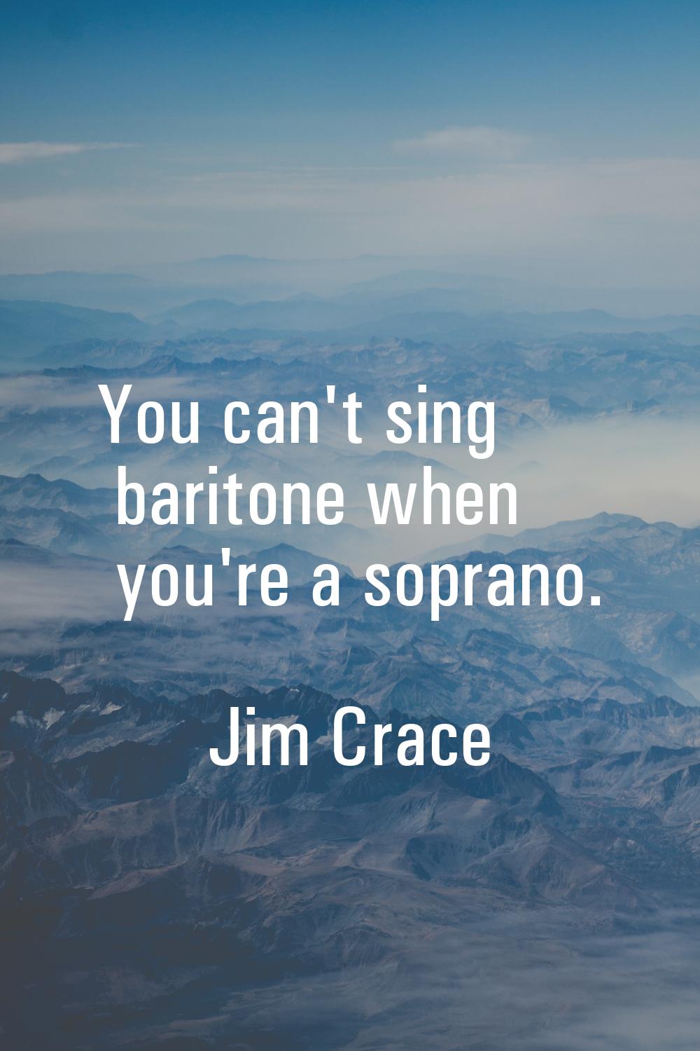 You can't sing baritone when you're a soprano.
