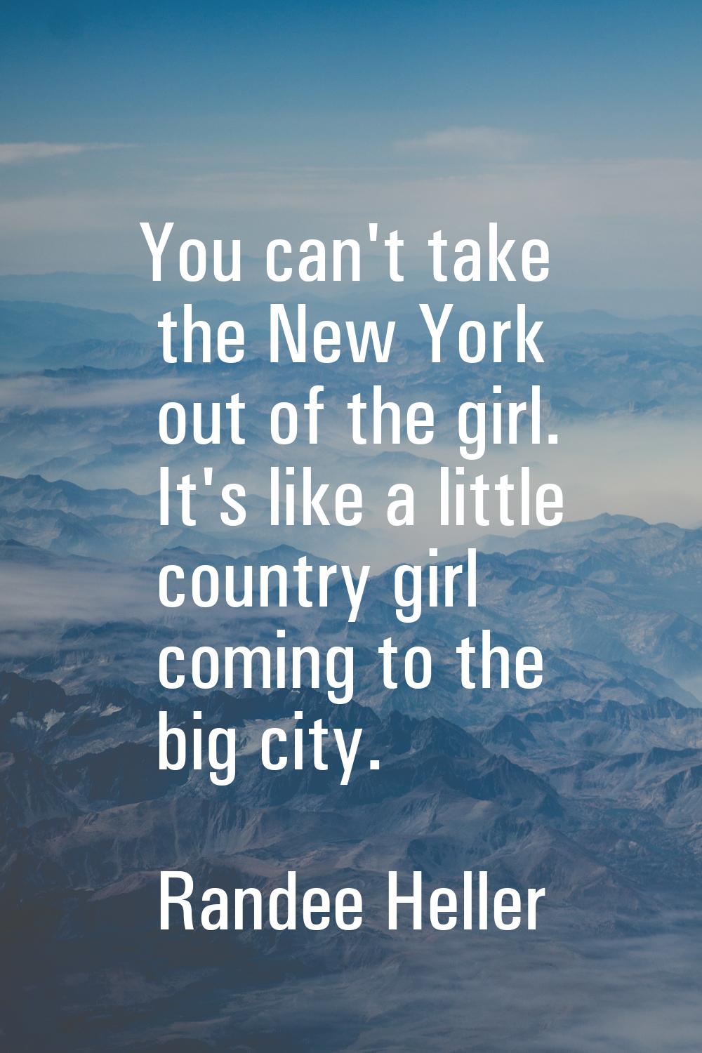 You can't take the New York out of the girl. It's like a little country girl coming to the big city
