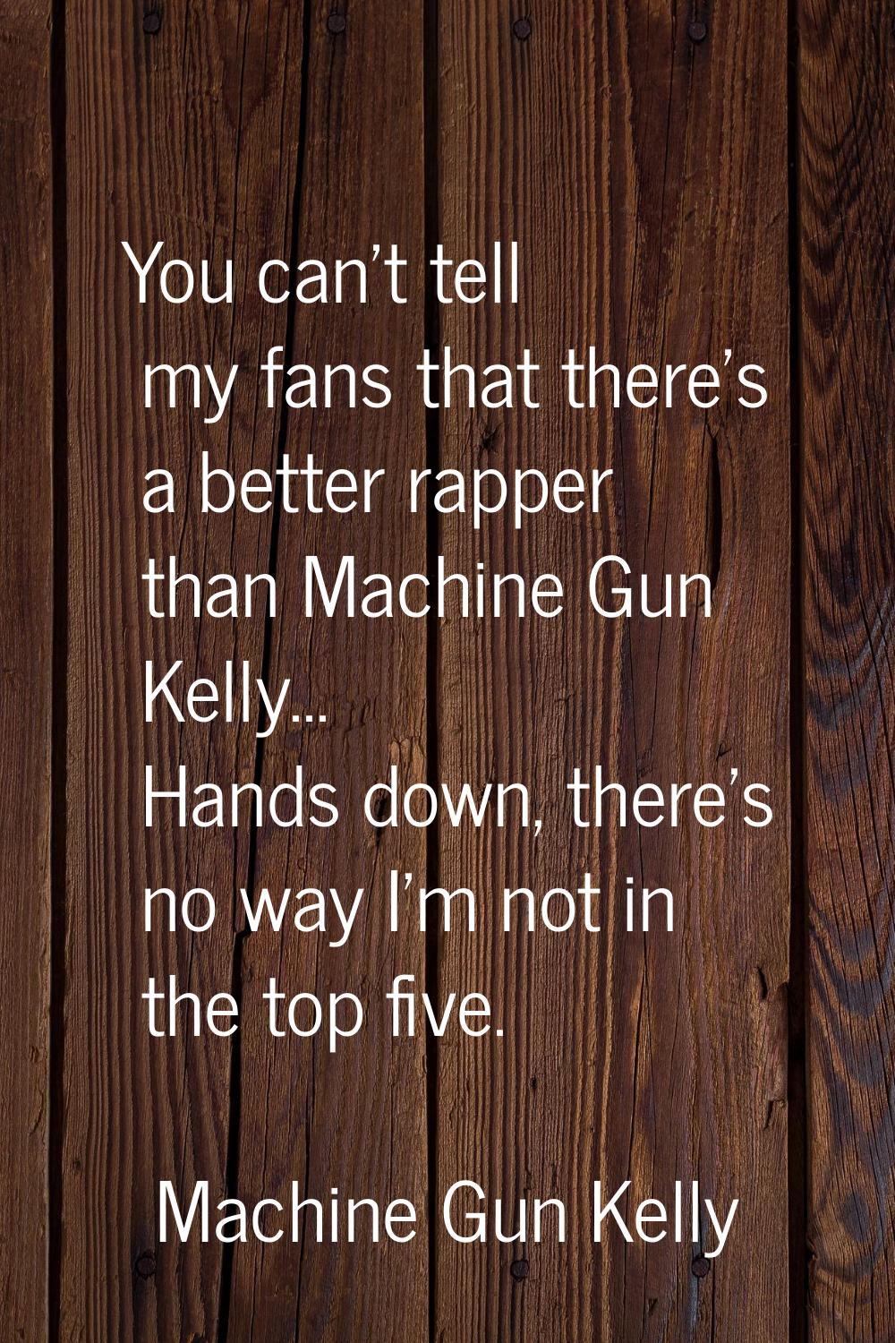 You can't tell my fans that there's a better rapper than Machine Gun Kelly... Hands down, there's n