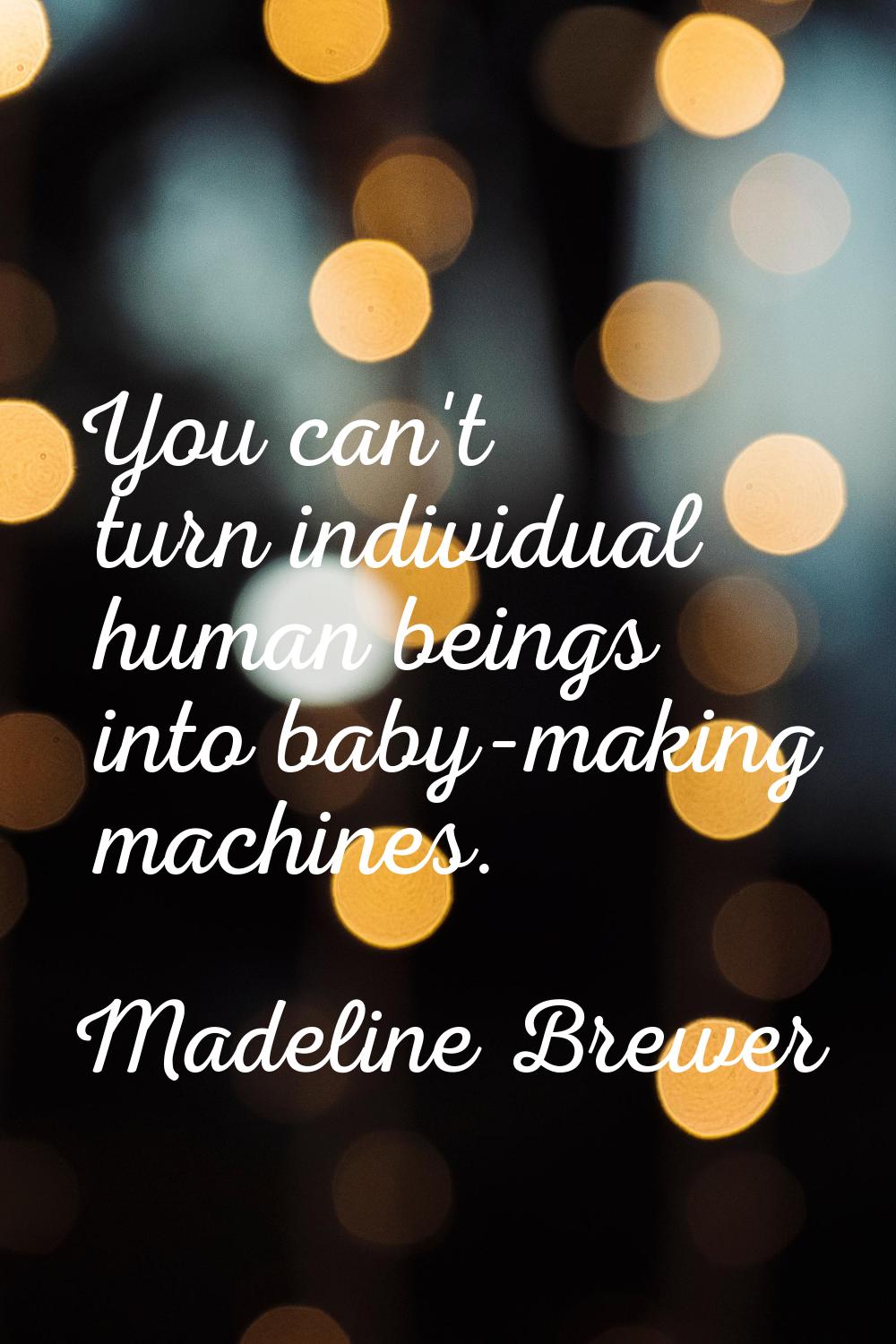 You can't turn individual human beings into baby-making machines.
