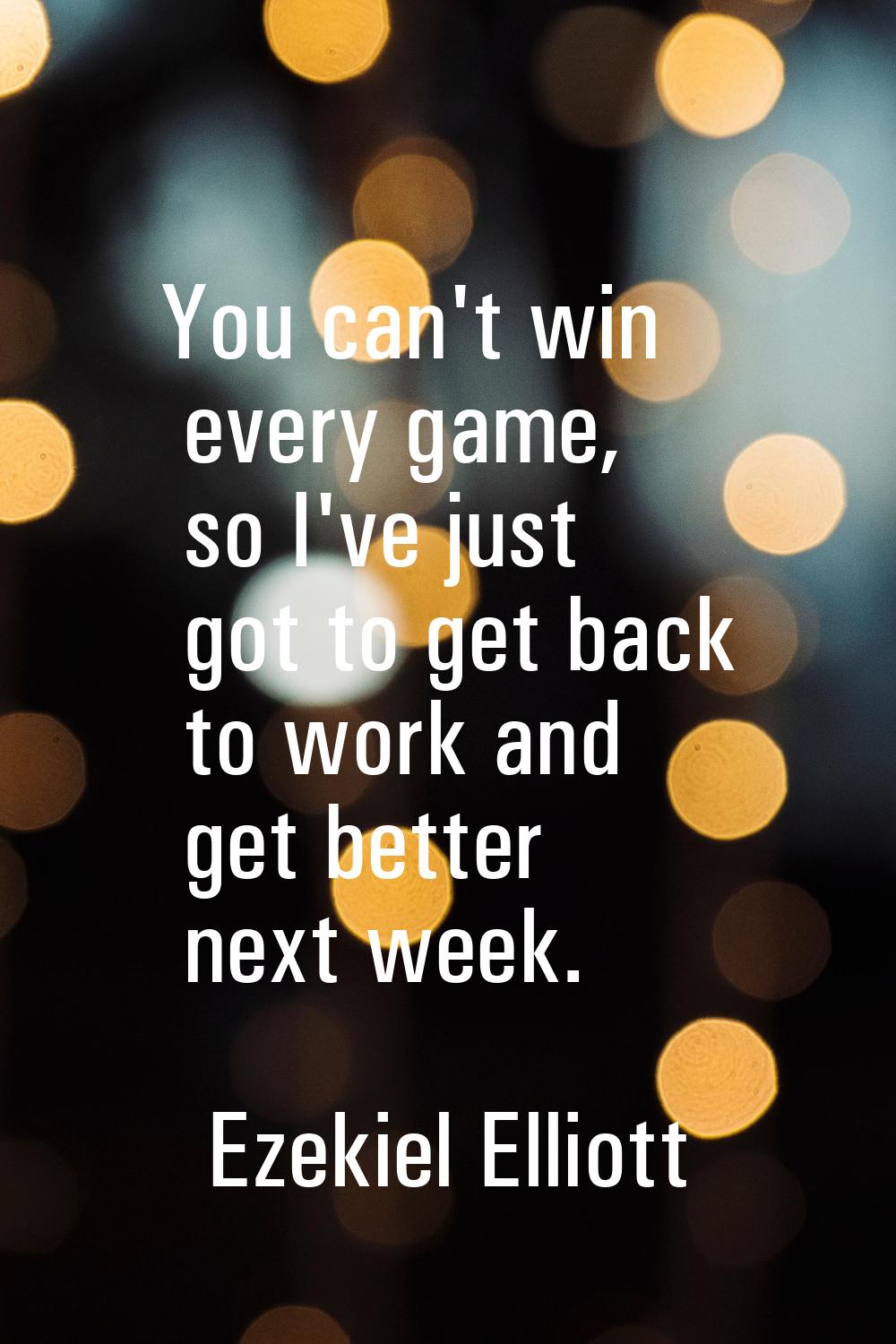 You can't win every game, so I've just got to get back to work and get better next week.