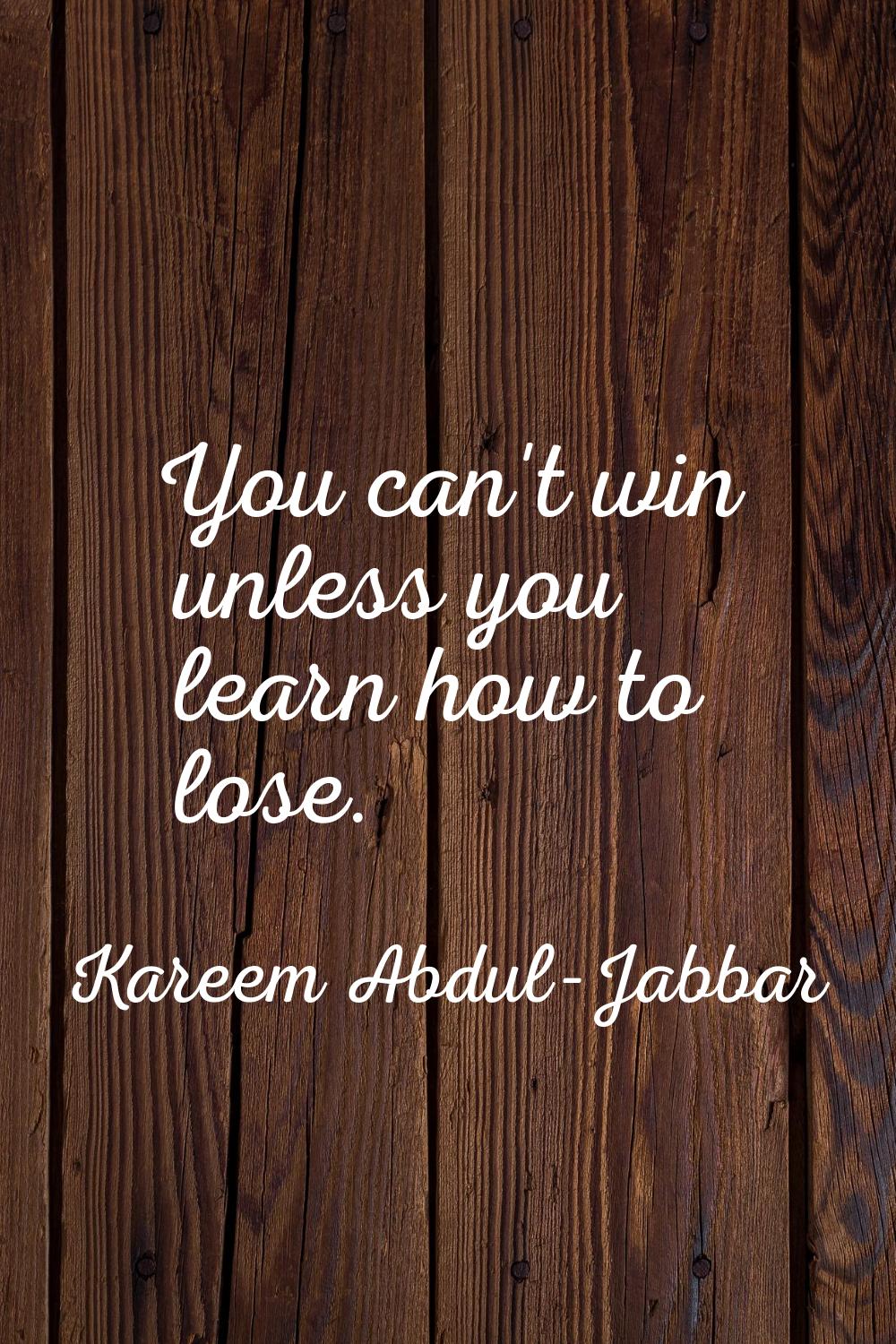 You can't win unless you learn how to lose.