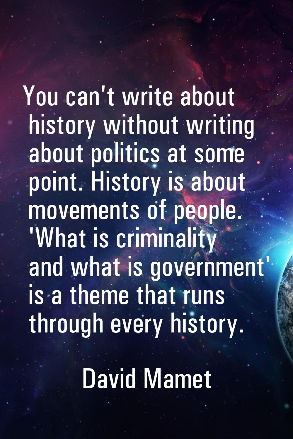 You can't write about history without writing about politics at some point. History is about moveme