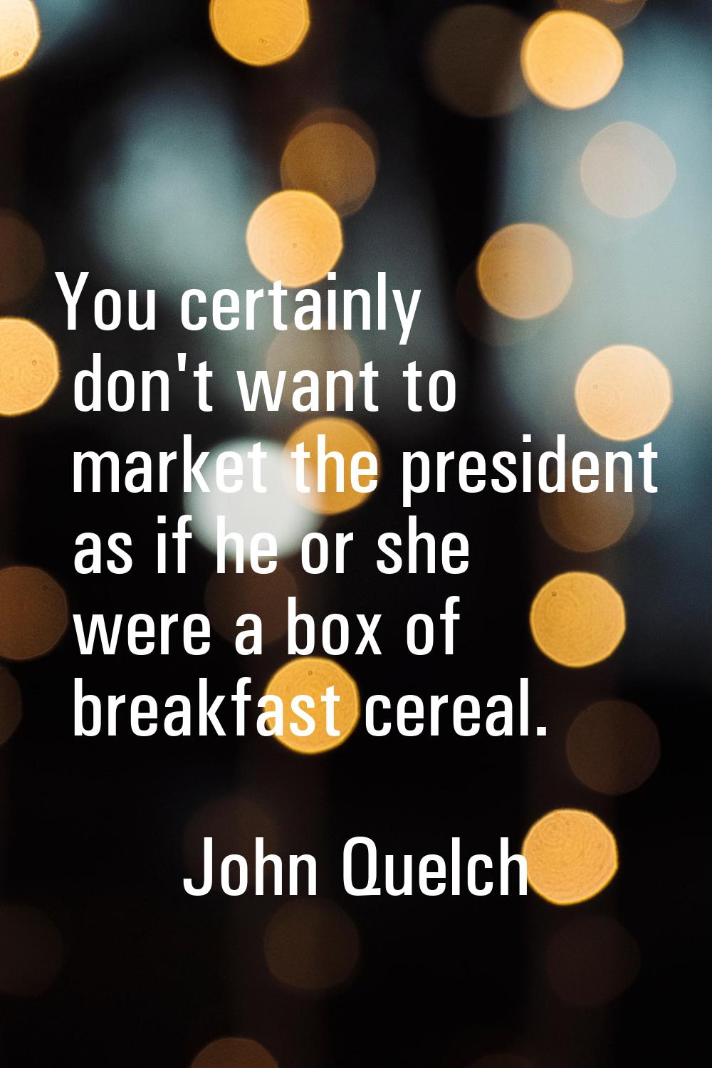 You certainly don't want to market the president as if he or she were a box of breakfast cereal.