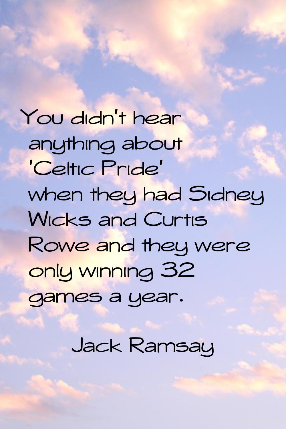 You didn't hear anything about 'Celtic Pride' when they had Sidney Wicks and Curtis Rowe and they w