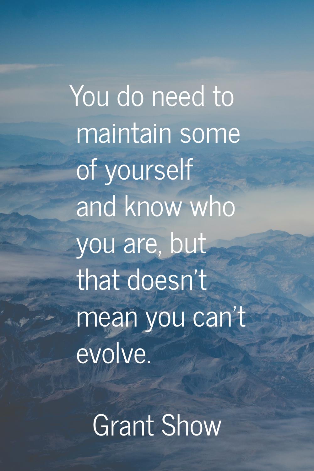 You do need to maintain some of yourself and know who you are, but that doesn't mean you can't evol