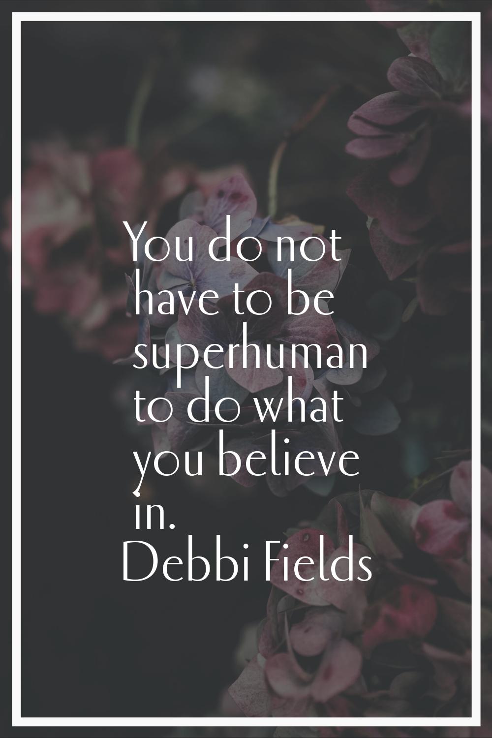You do not have to be superhuman to do what you believe in.
