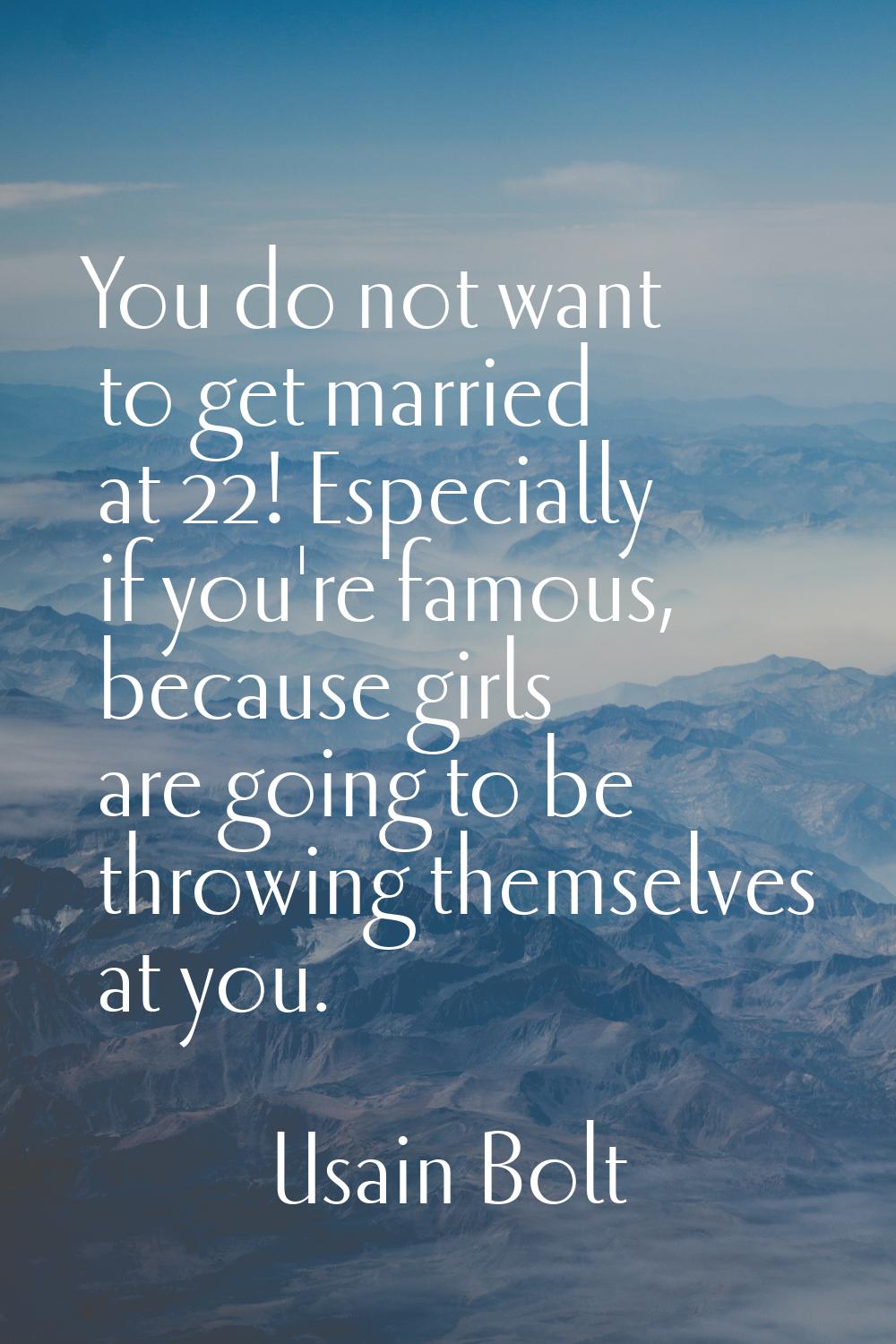 You do not want to get married at 22! Especially if you're famous, because girls are going to be th