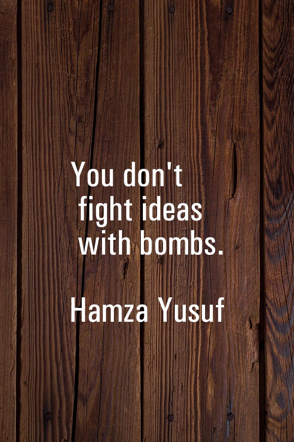 You don't fight ideas with bombs.