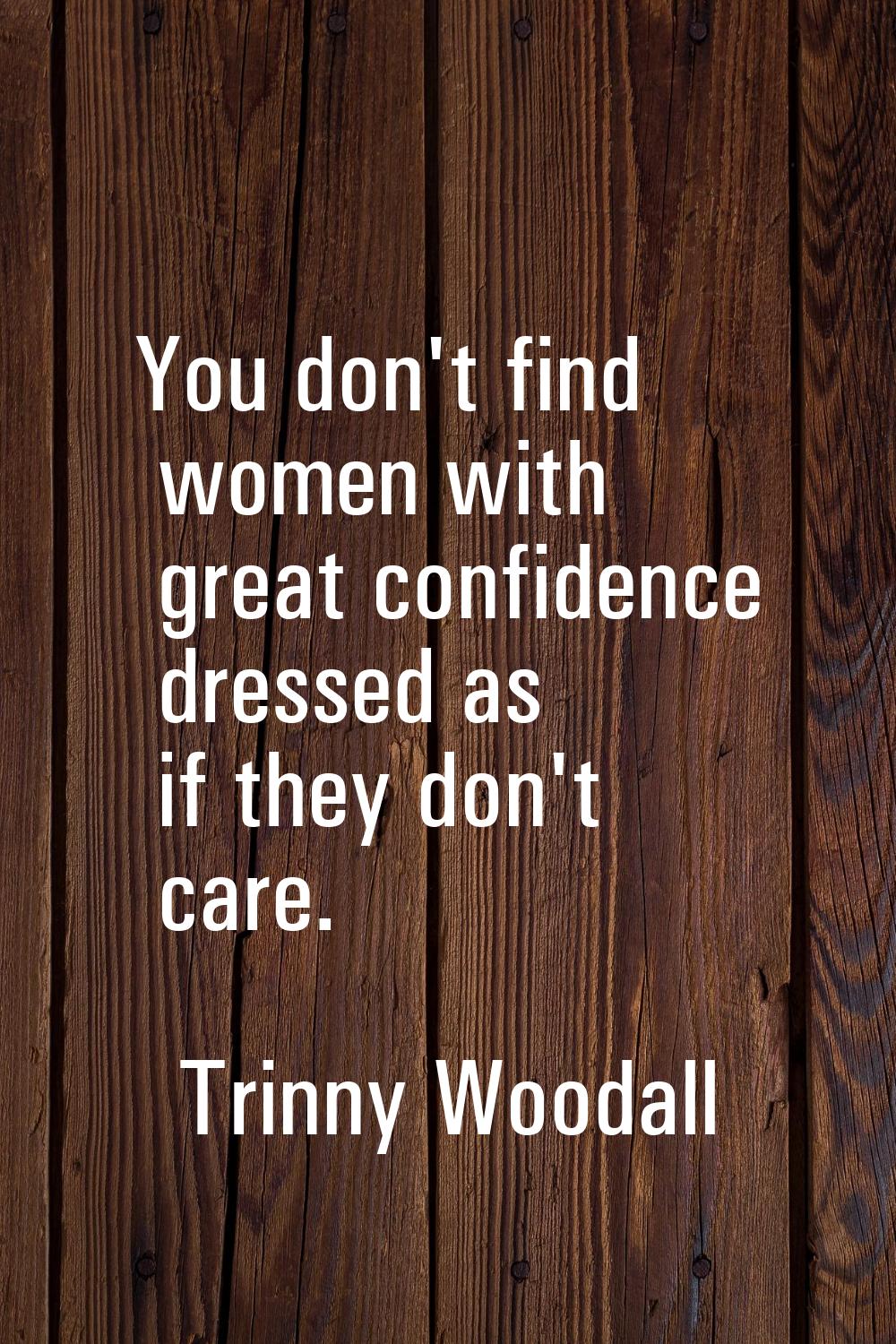 You don't find women with great confidence dressed as if they don't care.