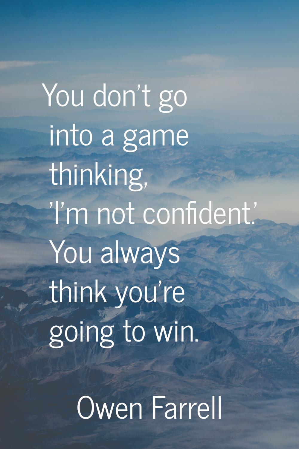 You don't go into a game thinking, 'I'm not confident.' You always think you're going to win.