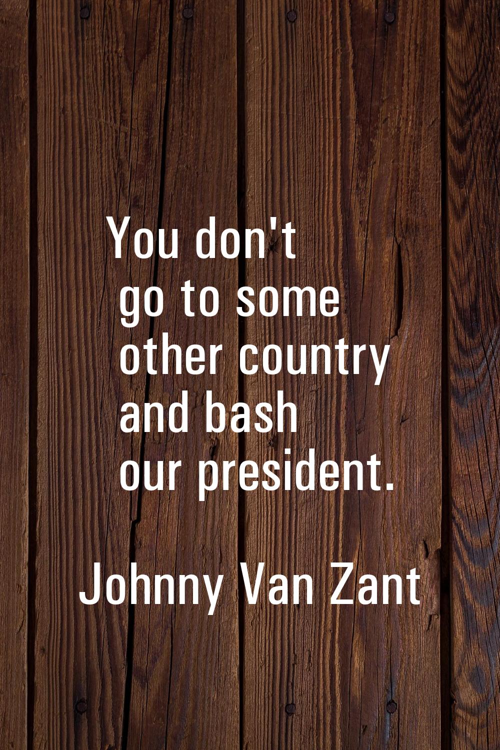 You don't go to some other country and bash our president.