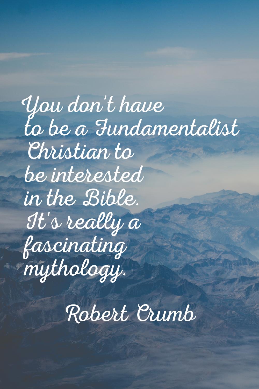 You don't have to be a Fundamentalist Christian to be interested in the Bible. It's really a fascin
