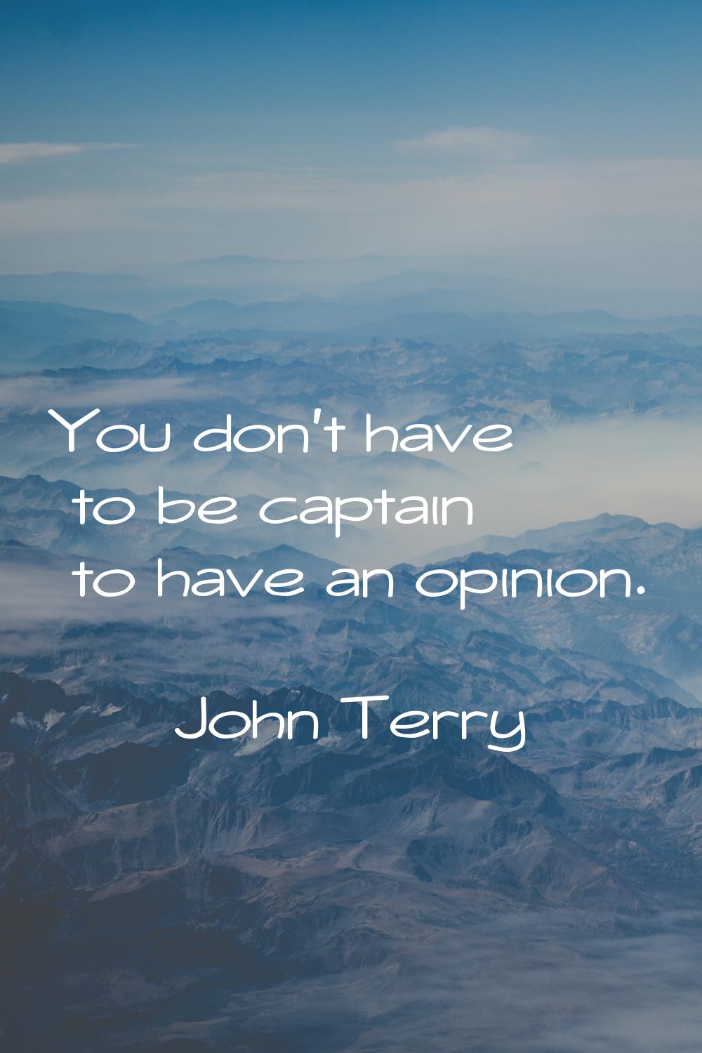 You don't have to be captain to have an opinion.