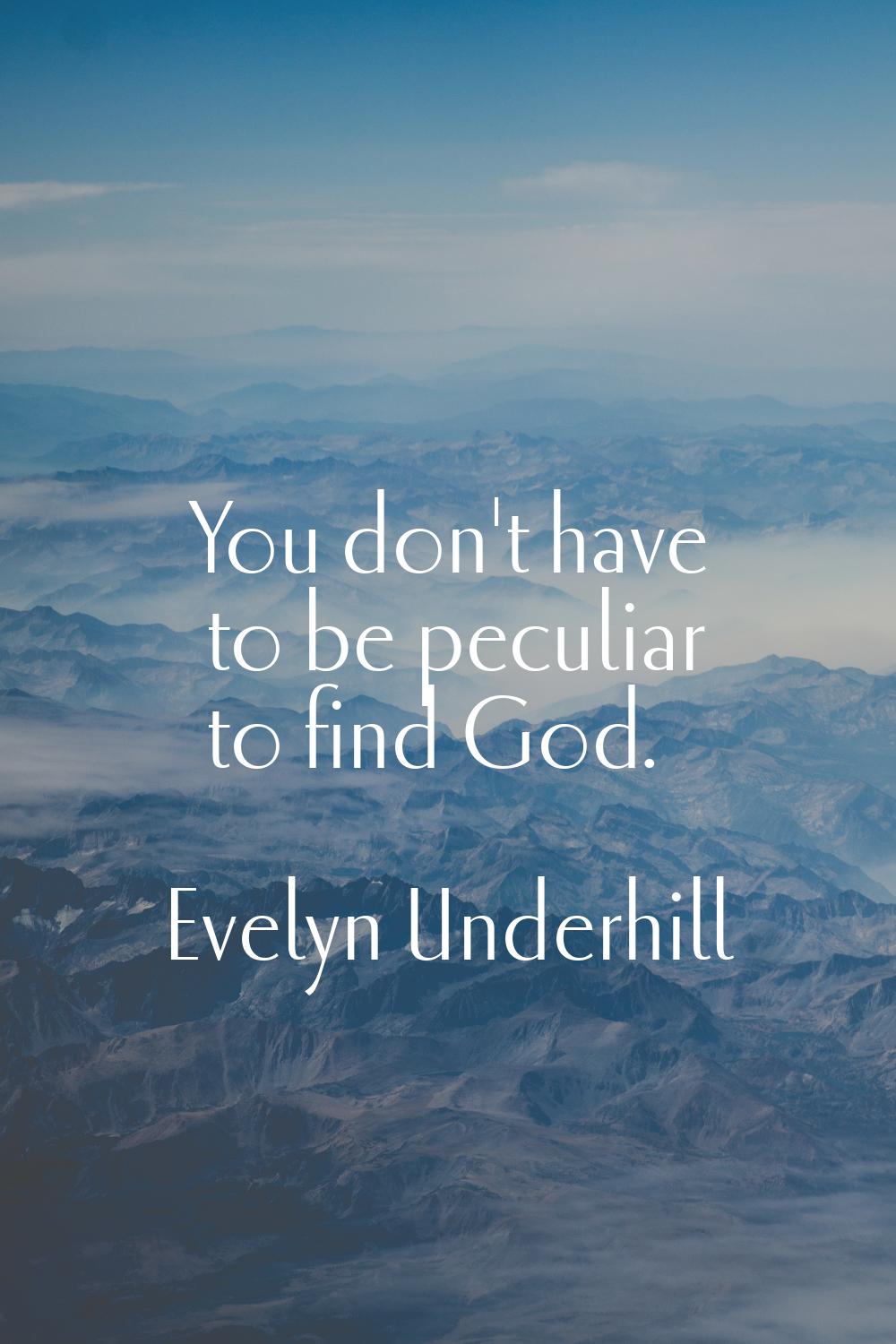 You don't have to be peculiar to find God.