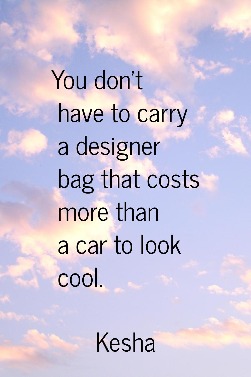 You don't have to carry a designer bag that costs more than a car to look cool.