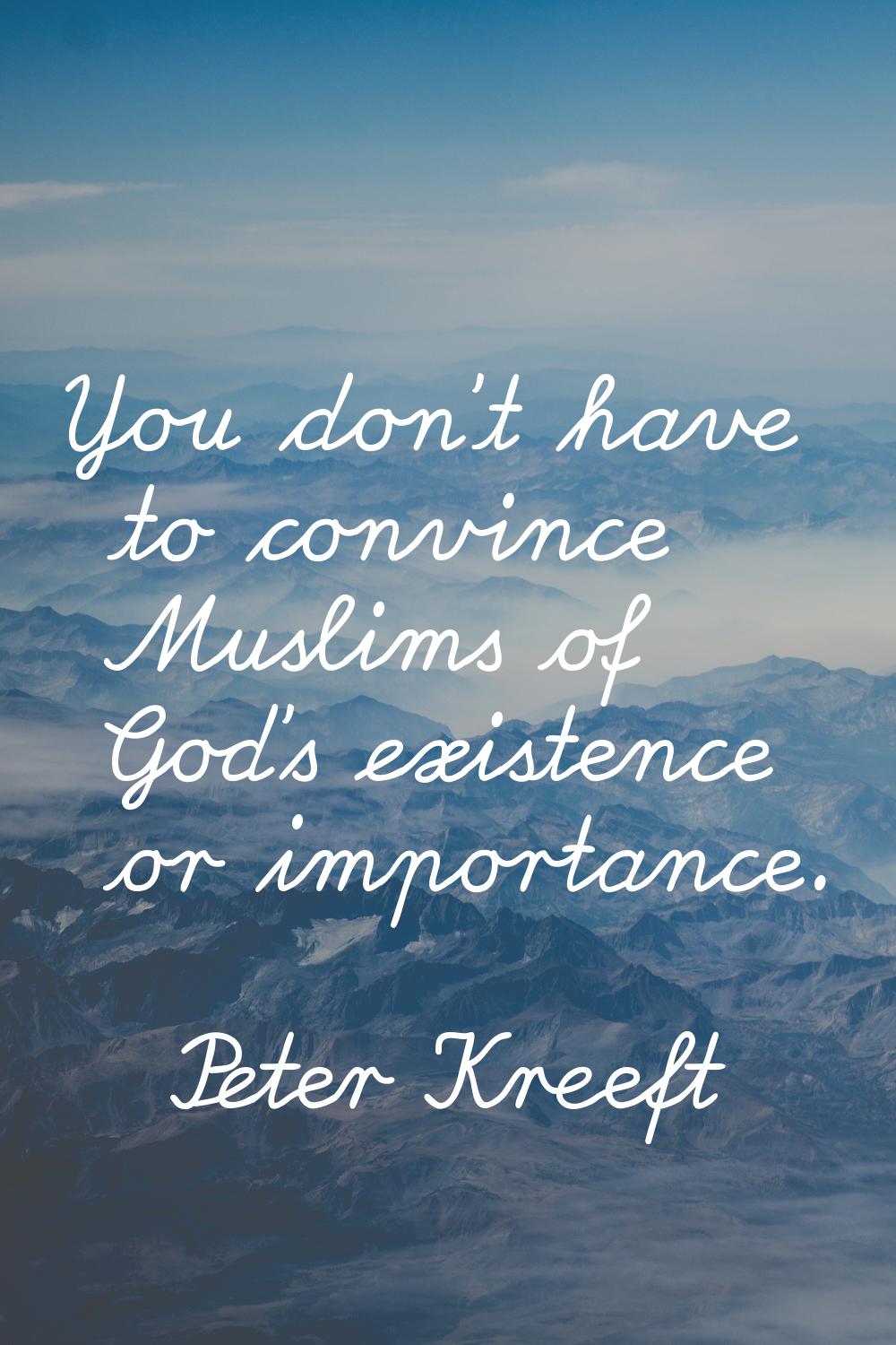 You don't have to convince Muslims of God's existence or importance.