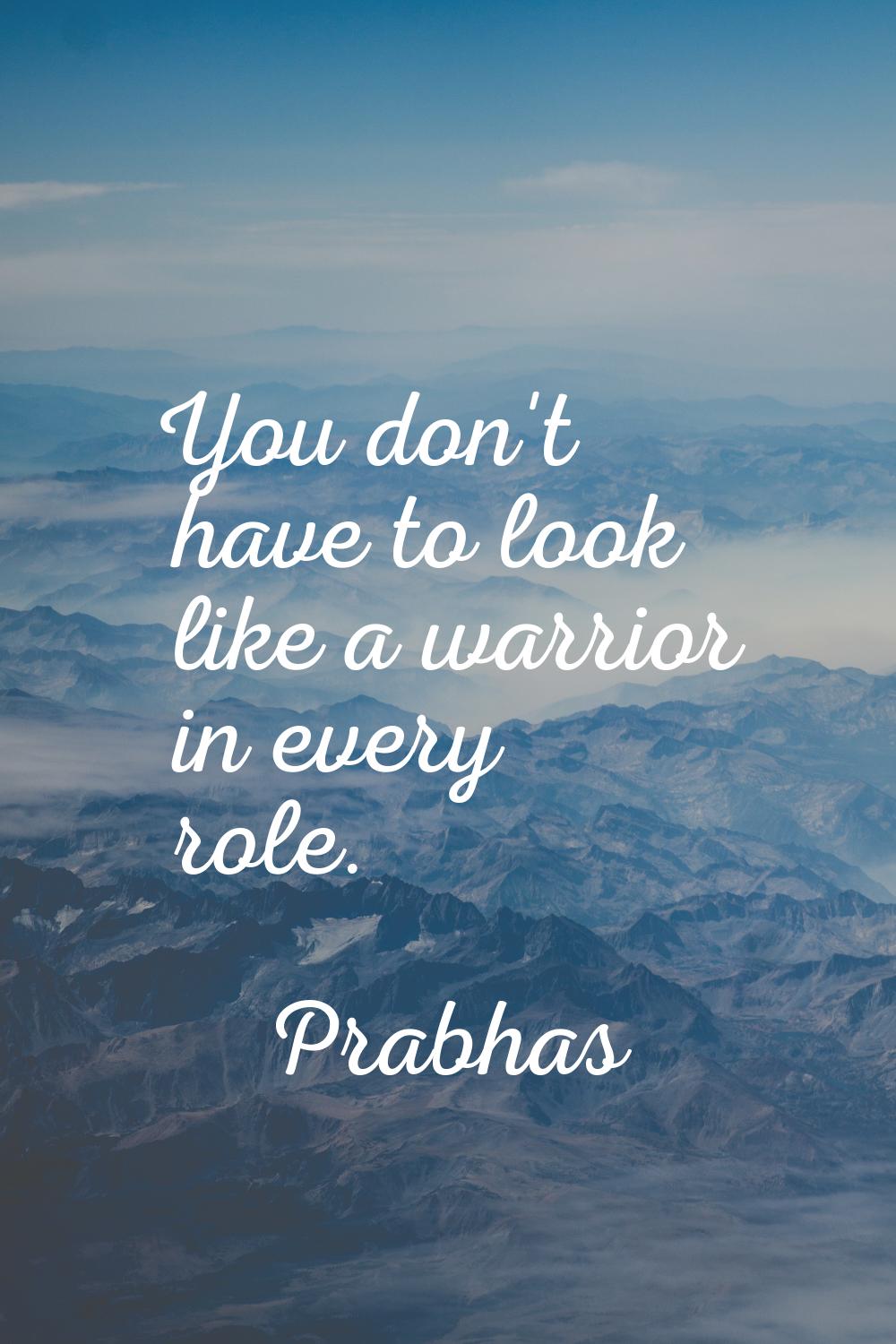 You don't have to look like a warrior in every role.
