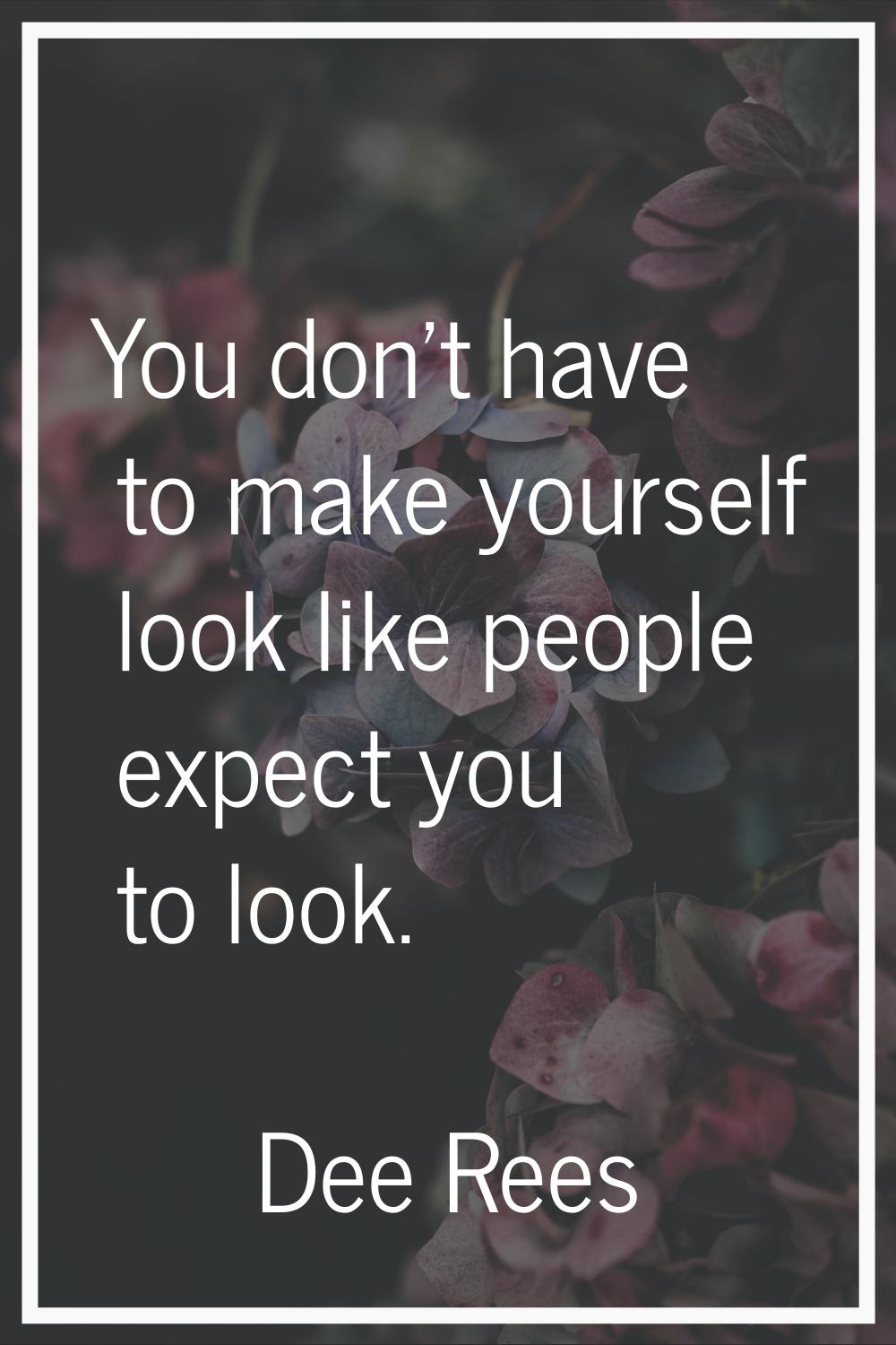 You don't have to make yourself look like people expect you to look.