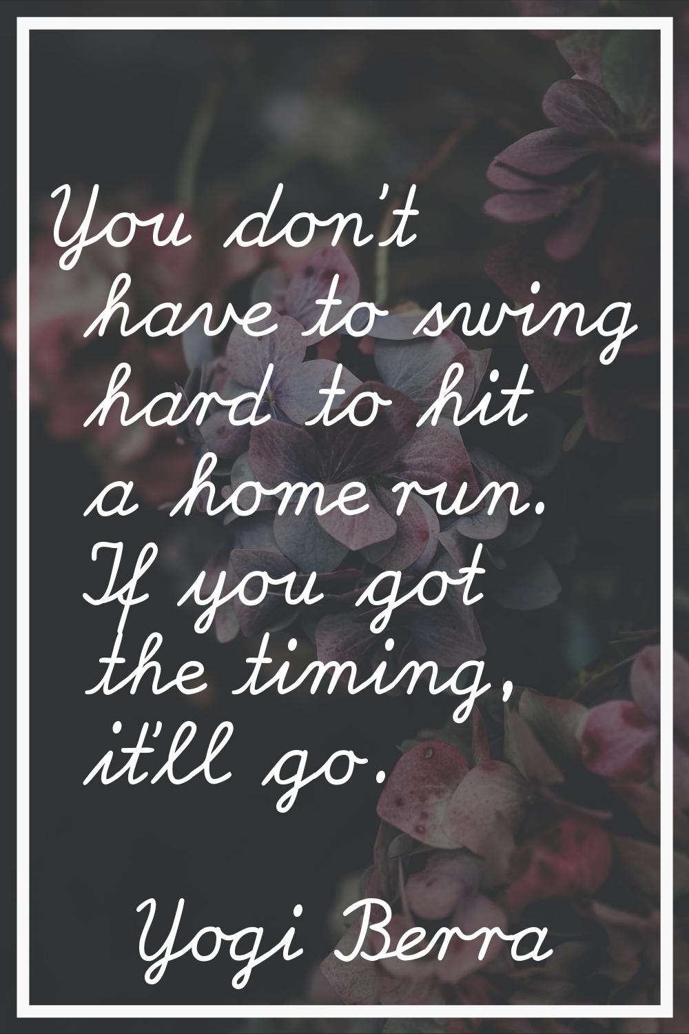 You don't have to swing hard to hit a home run. If you got the timing, it'll go.