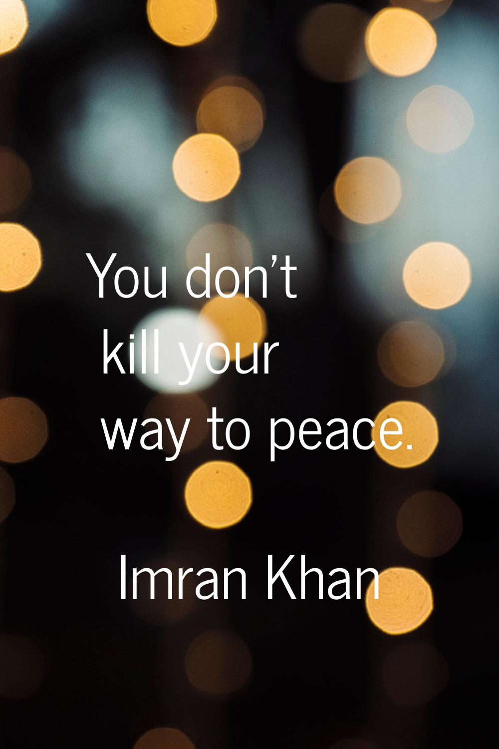 You don't kill your way to peace.
