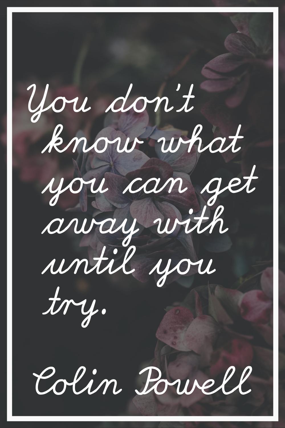 You don't know what you can get away with until you try.
