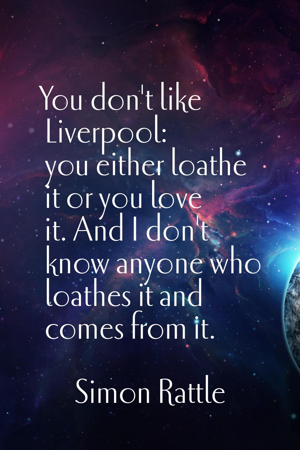 You don't like Liverpool: you either loathe it or you love it. And I don't know anyone who loathes 