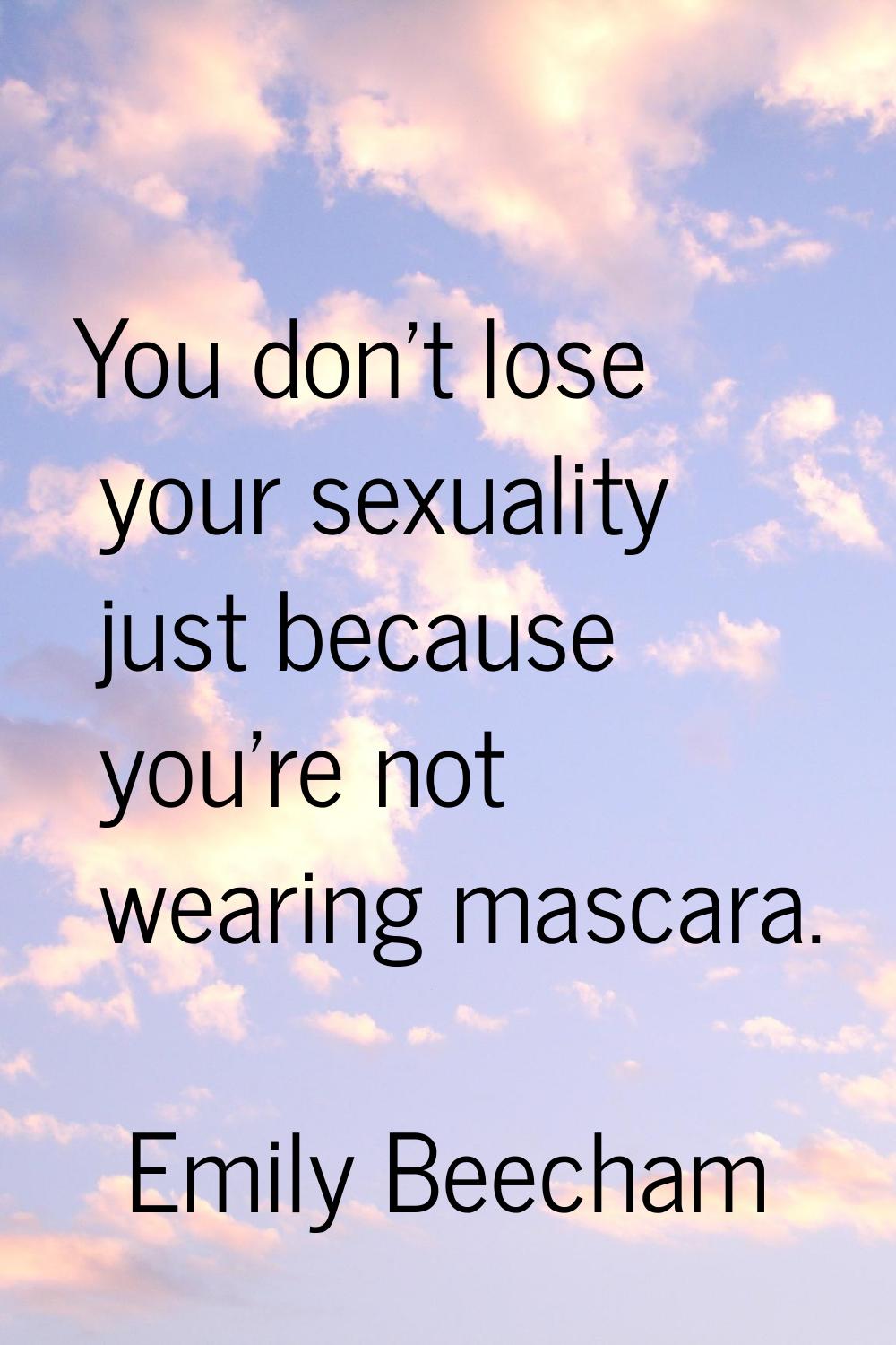 You don't lose your sexuality just because you're not wearing mascara.