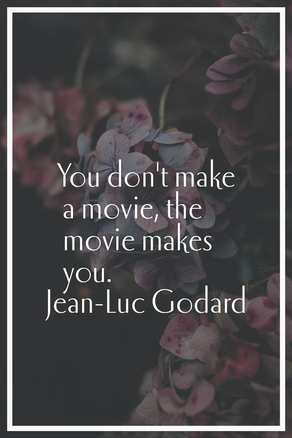 You don't make a movie, the movie makes you.