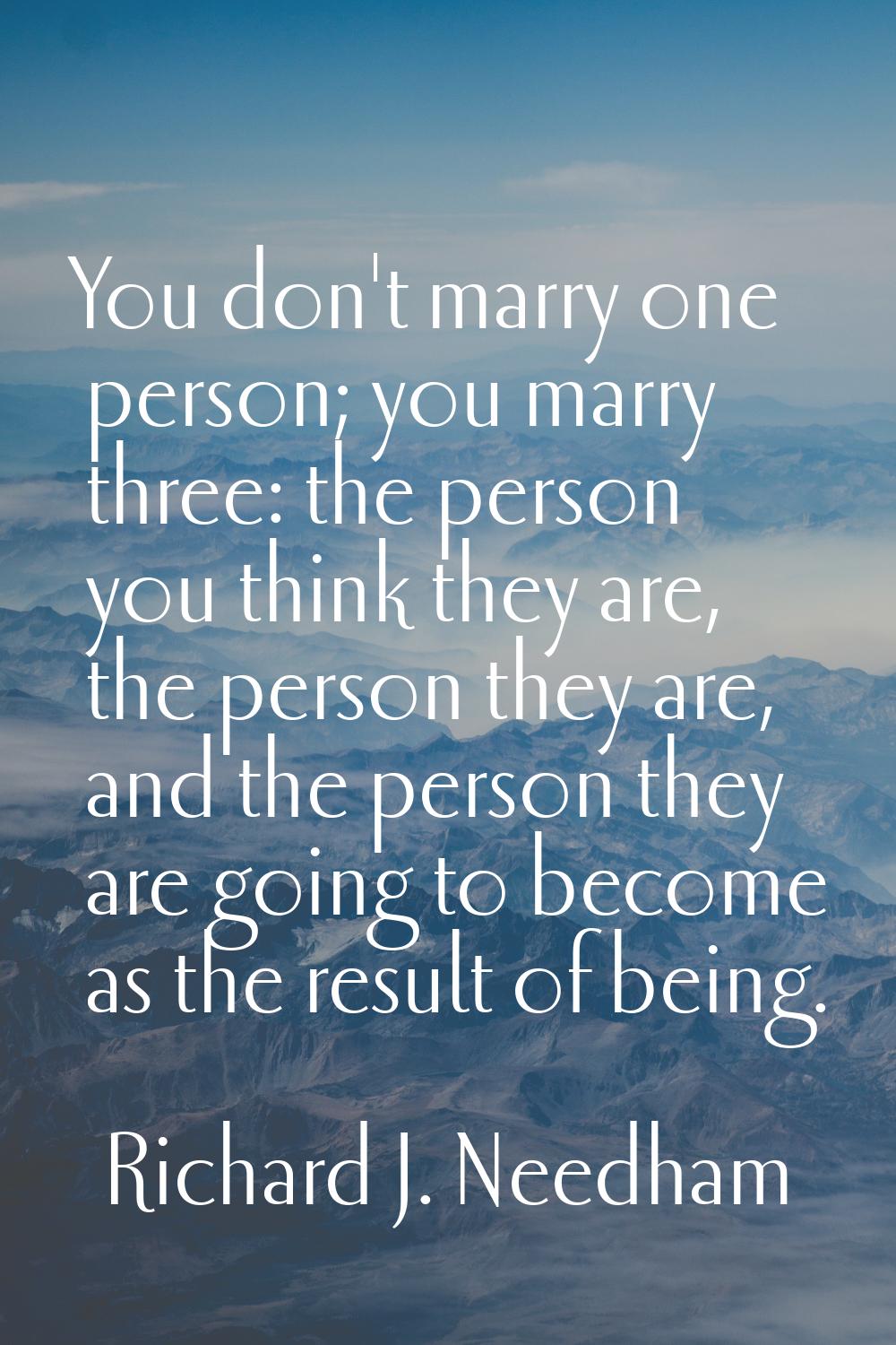 You don't marry one person; you marry three: the person you think they are, the person they are, an