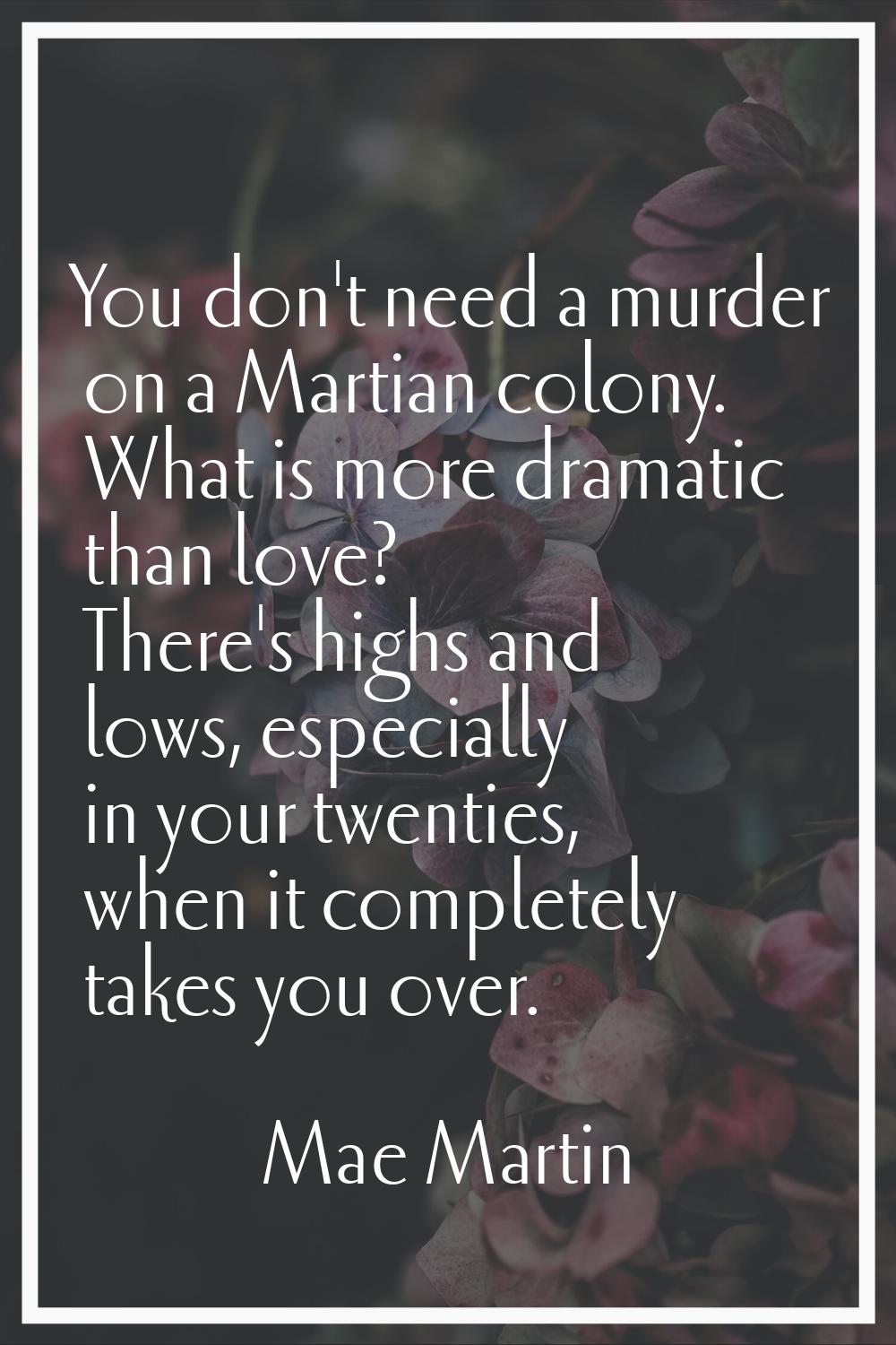 You don't need a murder on a Martian colony. What is more dramatic than love? There's highs and low