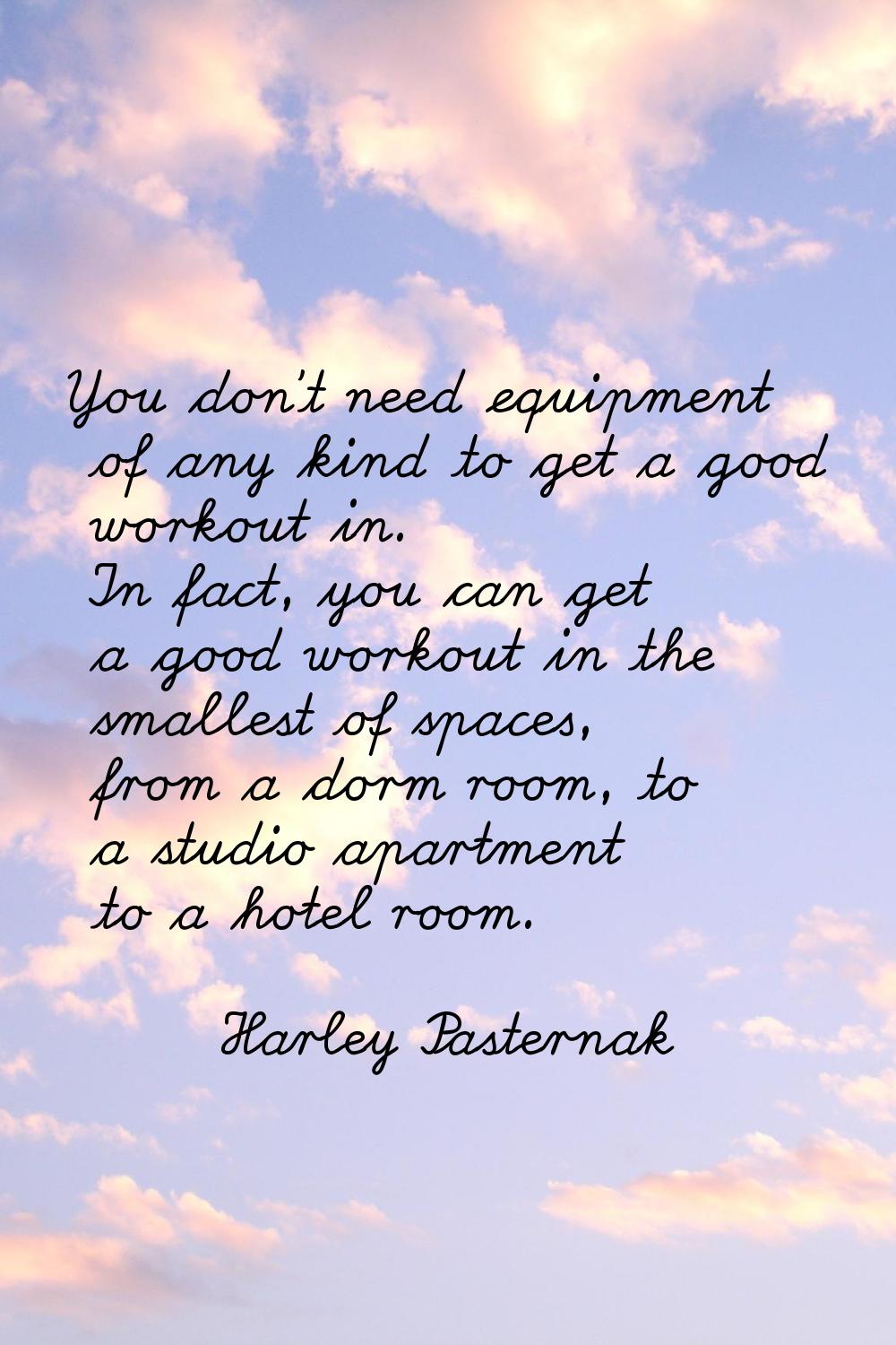 You don't need equipment of any kind to get a good workout in. In fact, you can get a good workout 