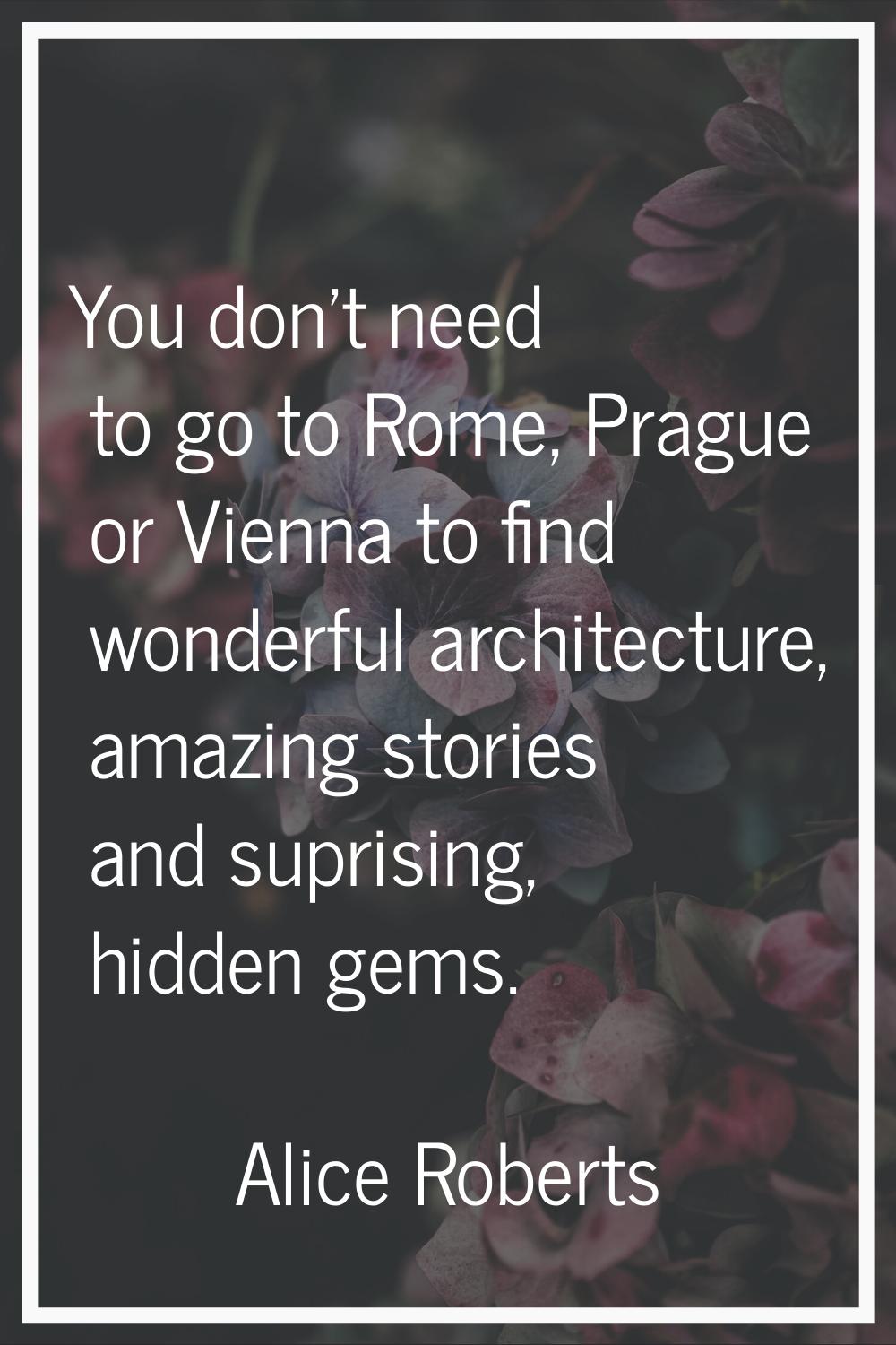 You don’t need to go to Rome, Prague or Vienna to find wonderful architecture, amazing stories and 