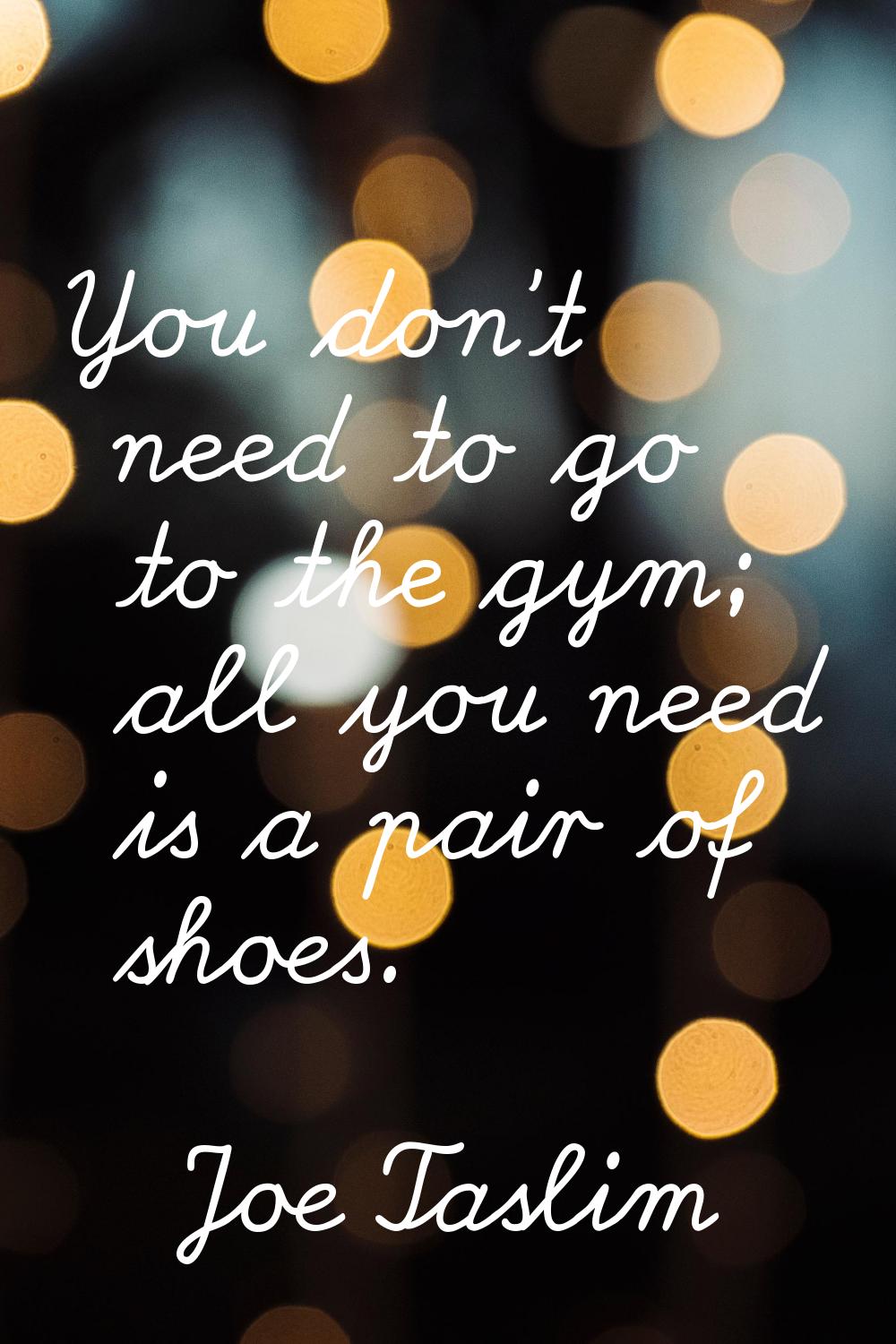 You don't need to go to the gym; all you need is a pair of shoes.
