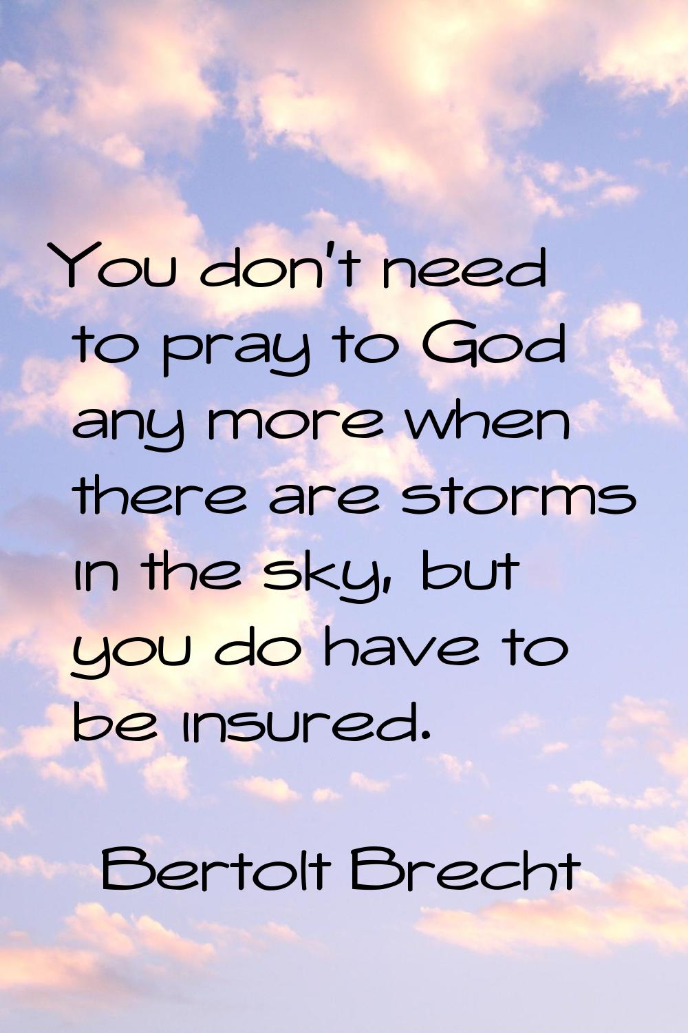 You don't need to pray to God any more when there are storms in the sky, but you do have to be insu