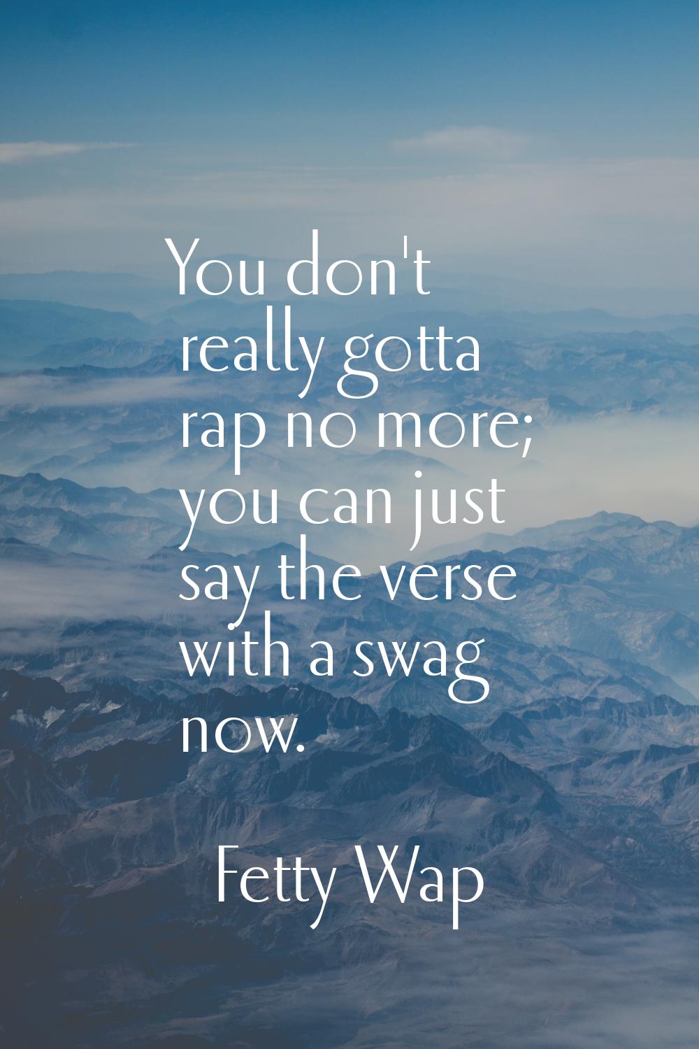 You don't really gotta rap no more; you can just say the verse with a swag now.