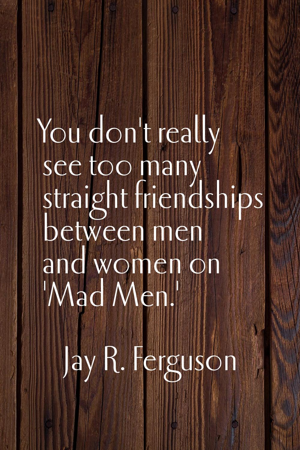 You don't really see too many straight friendships between men and women on 'Mad Men.'