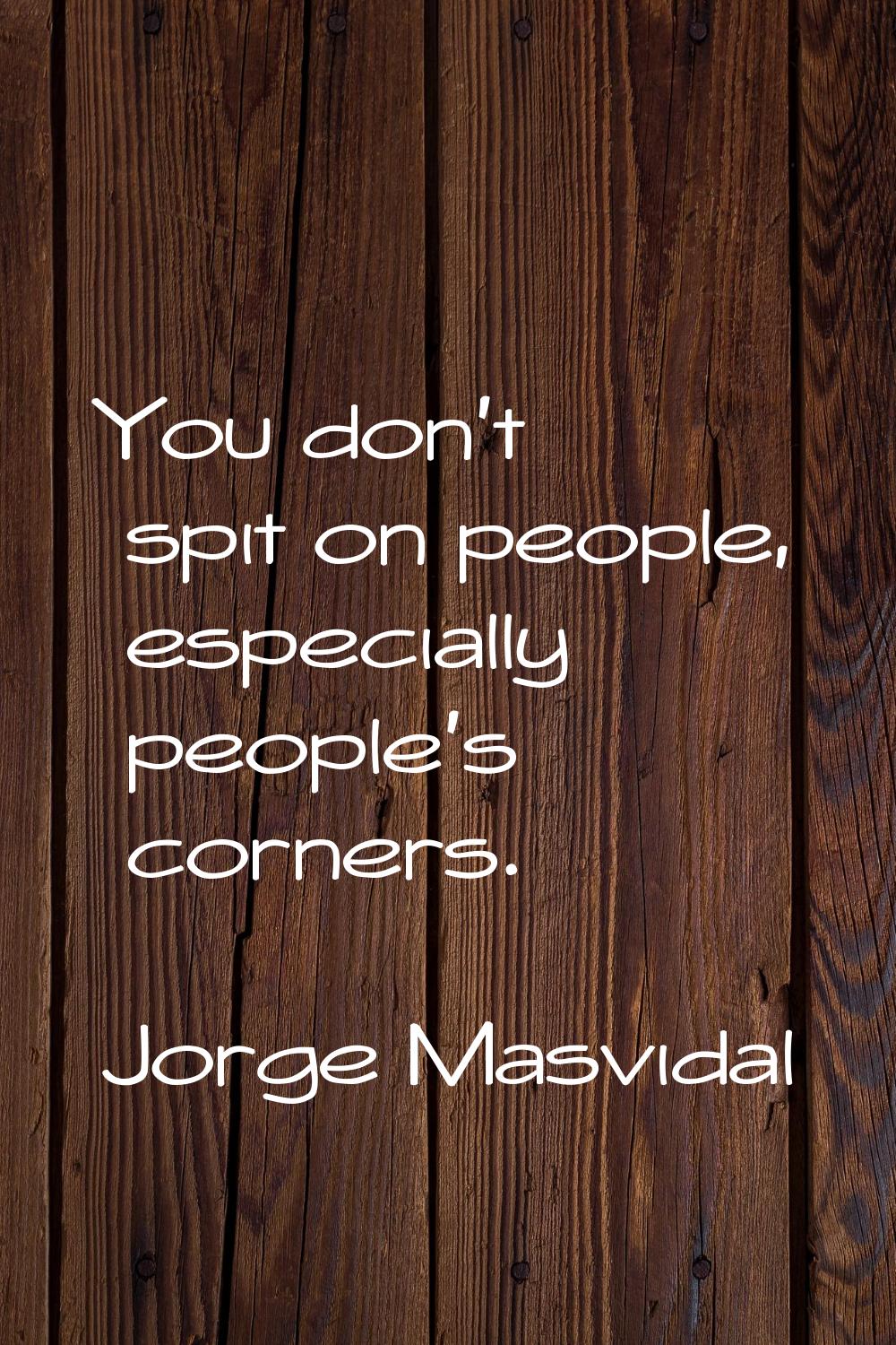 You don't spit on people, especially people's corners.