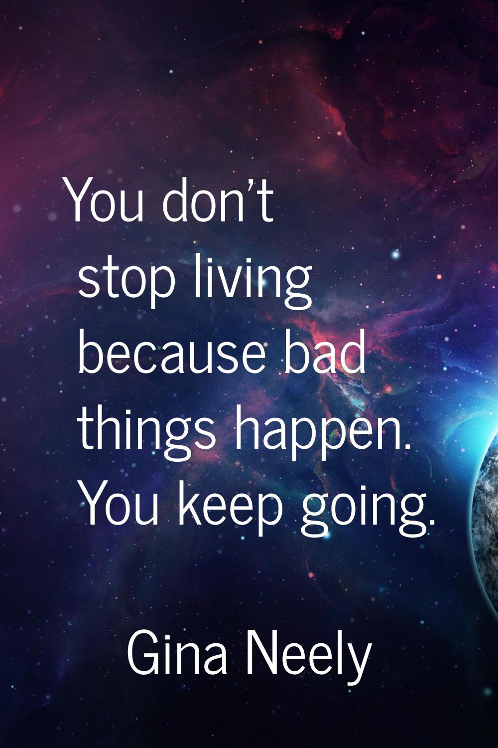 You don't stop living because bad things happen. You keep going.