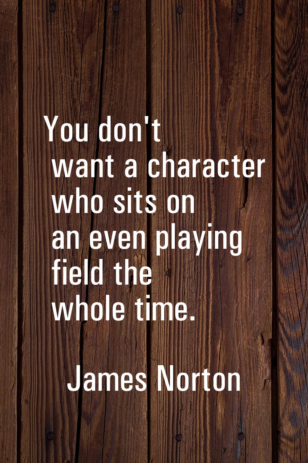 You don't want a character who sits on an even playing field the whole time.