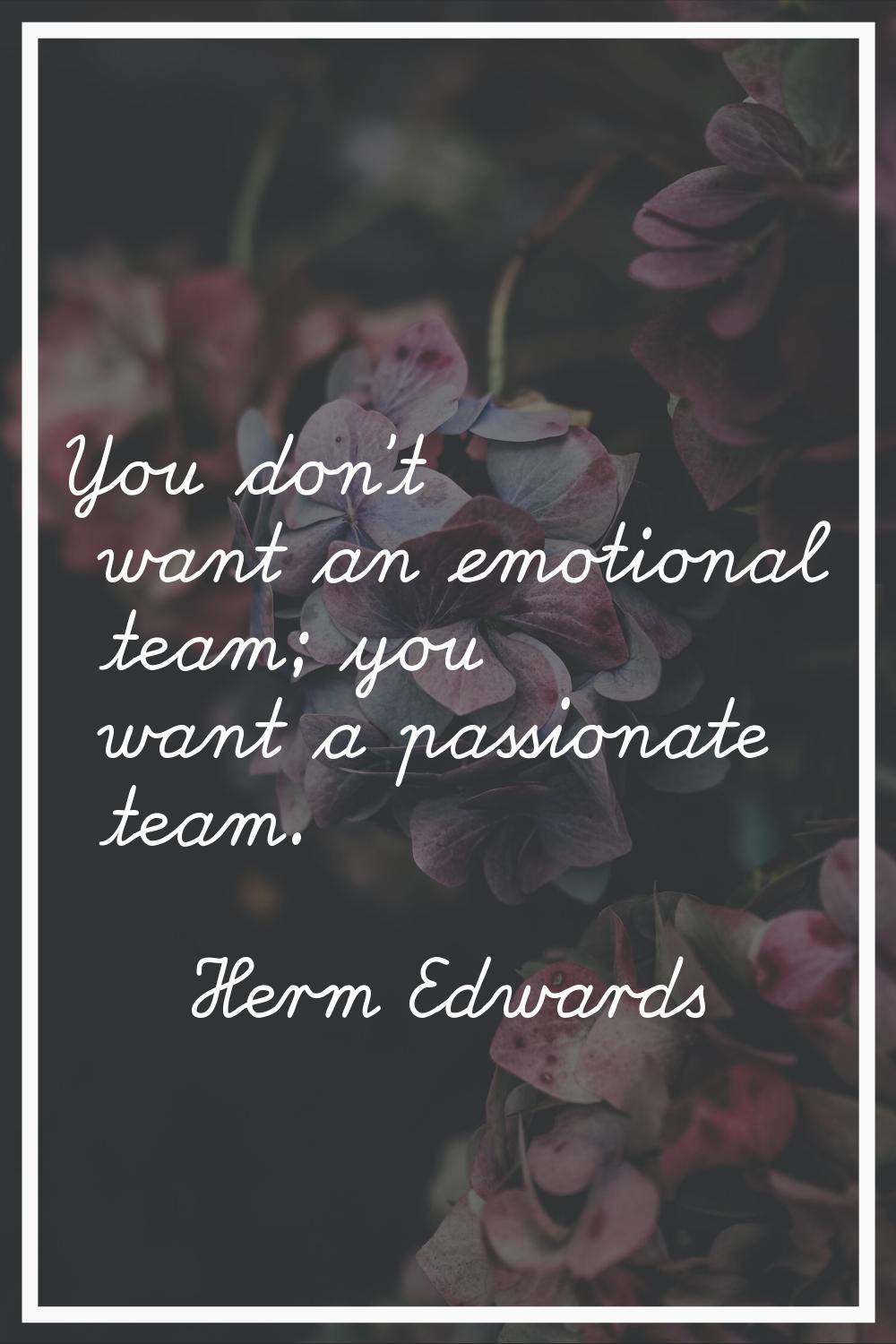 You don't want an emotional team; you want a passionate team.