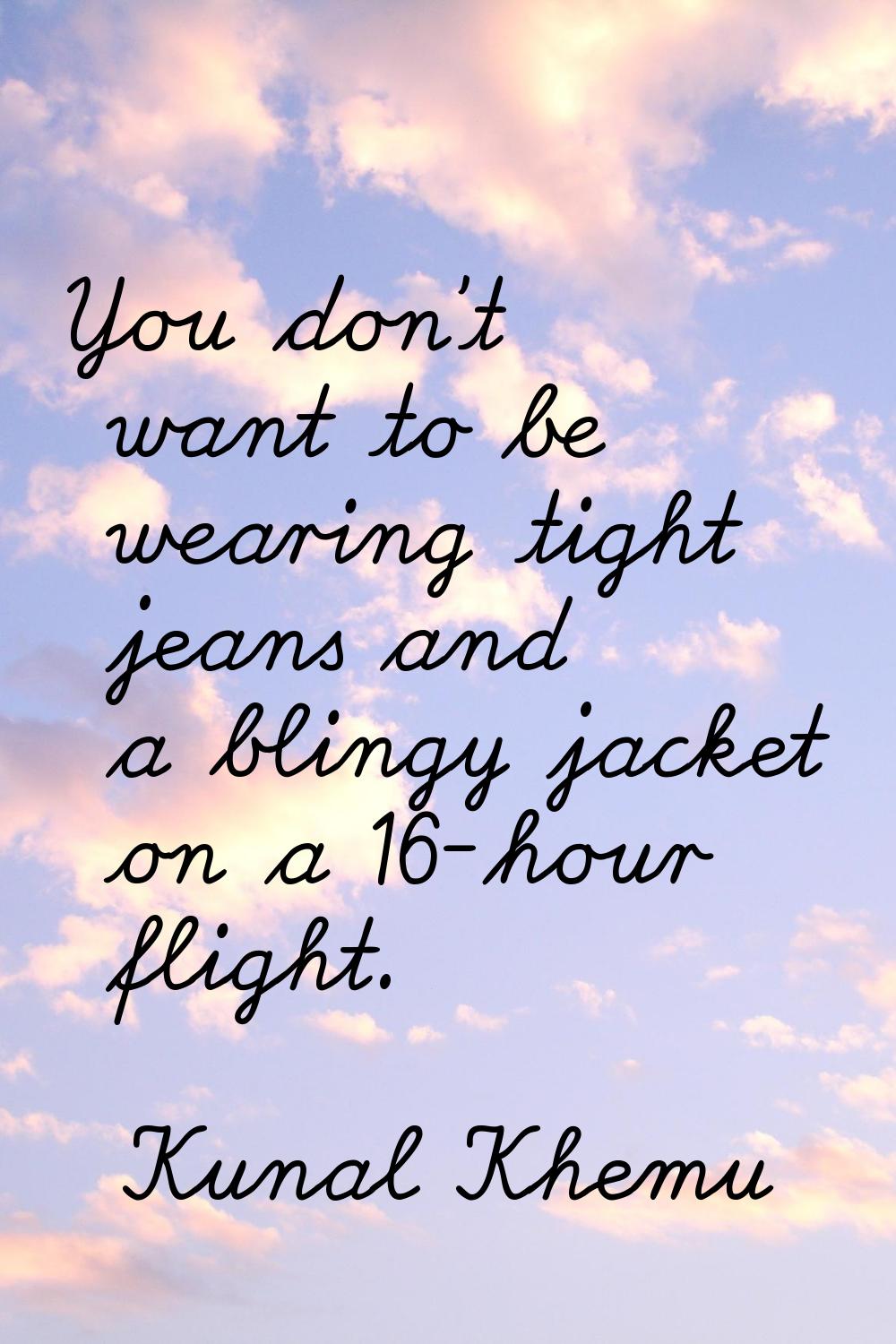 You don't want to be wearing tight jeans and a blingy jacket on a 16-hour flight.