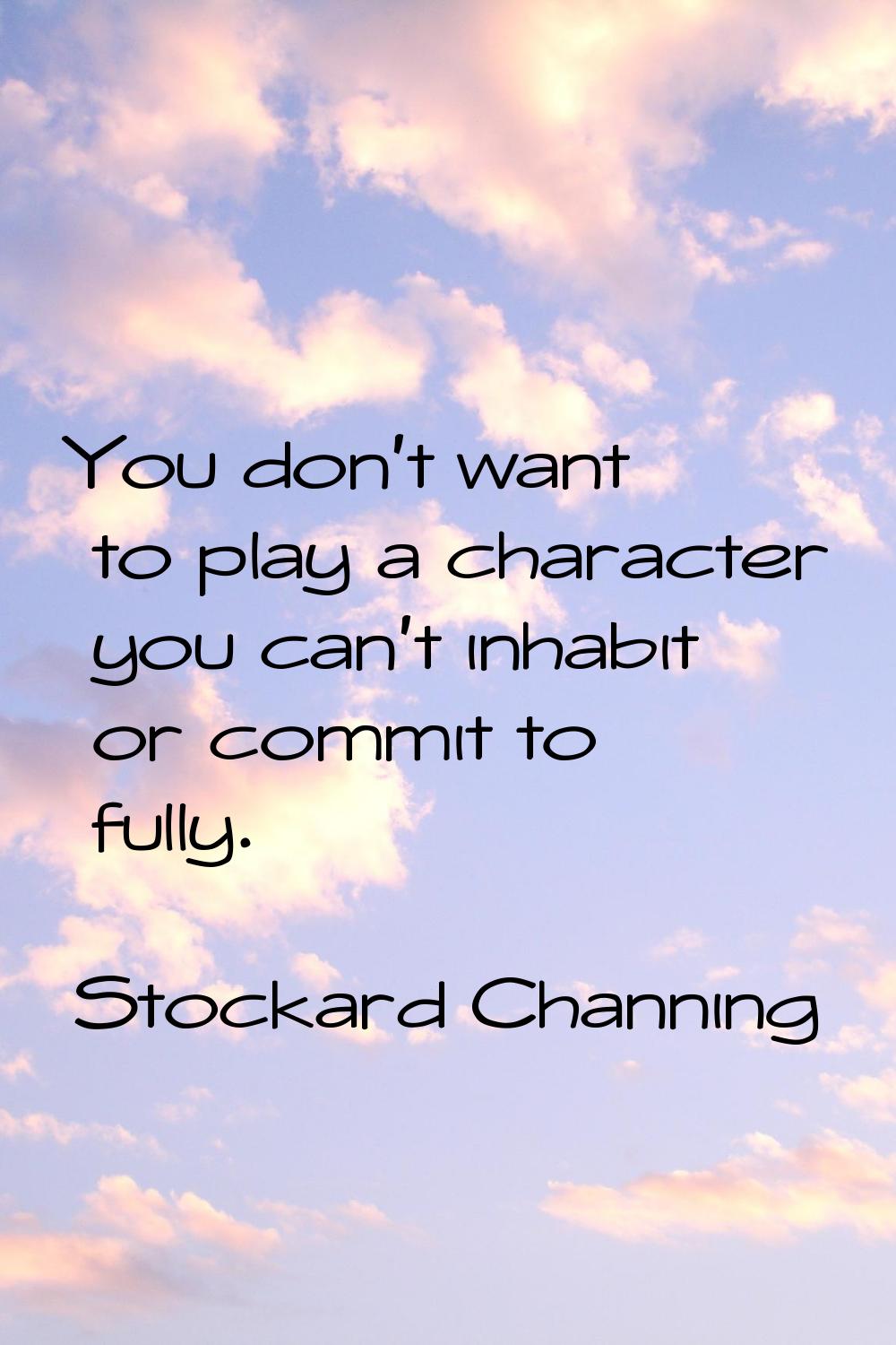 You don't want to play a character you can't inhabit or commit to fully.