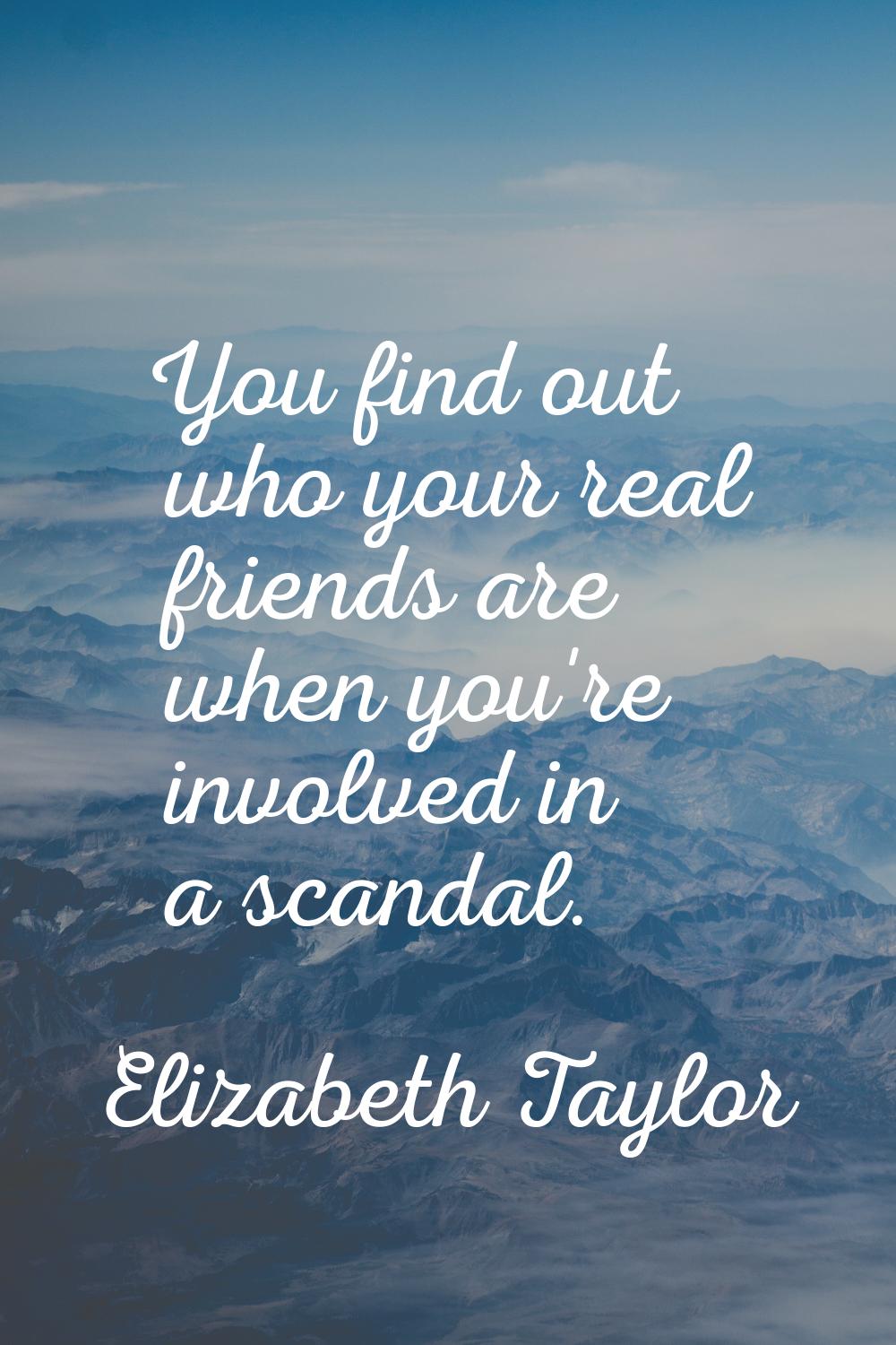 You find out who your real friends are when you're involved in a scandal.